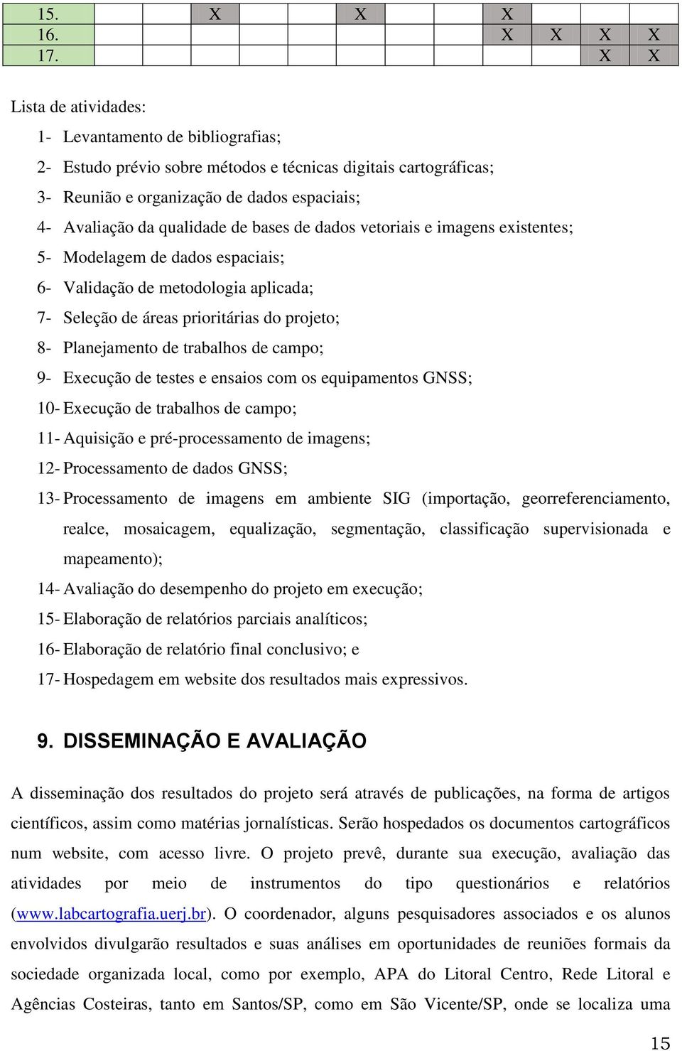 bases de dados vetoriais e imagens existentes; 5- Modelagem de dados espaciais; 6- Validação de metodologia aplicada; 7- Seleção de áreas prioritárias do projeto; 8- Planejamento de trabalhos de