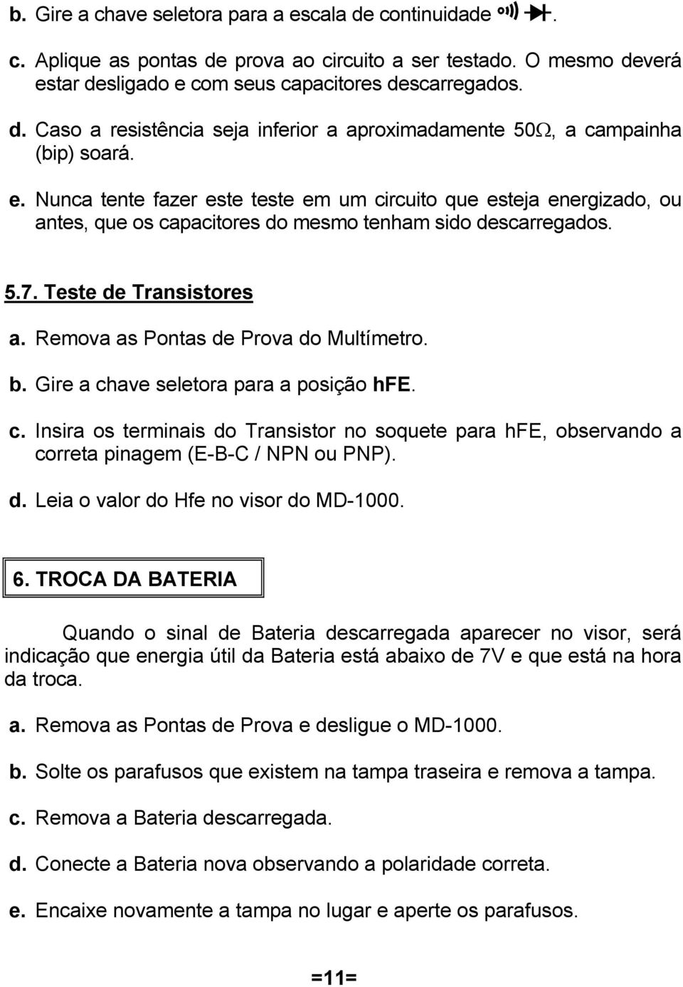 Remova as Pontas de Prova do Multímetro. b. Gire a chave seletora para a posição hfe. c. Insira os terminais do Transistor no soquete para hfe, observando a correta pinagem (E-B-C / NPN ou PNP). d. Leia o valor do Hfe no visor do MD-1000.