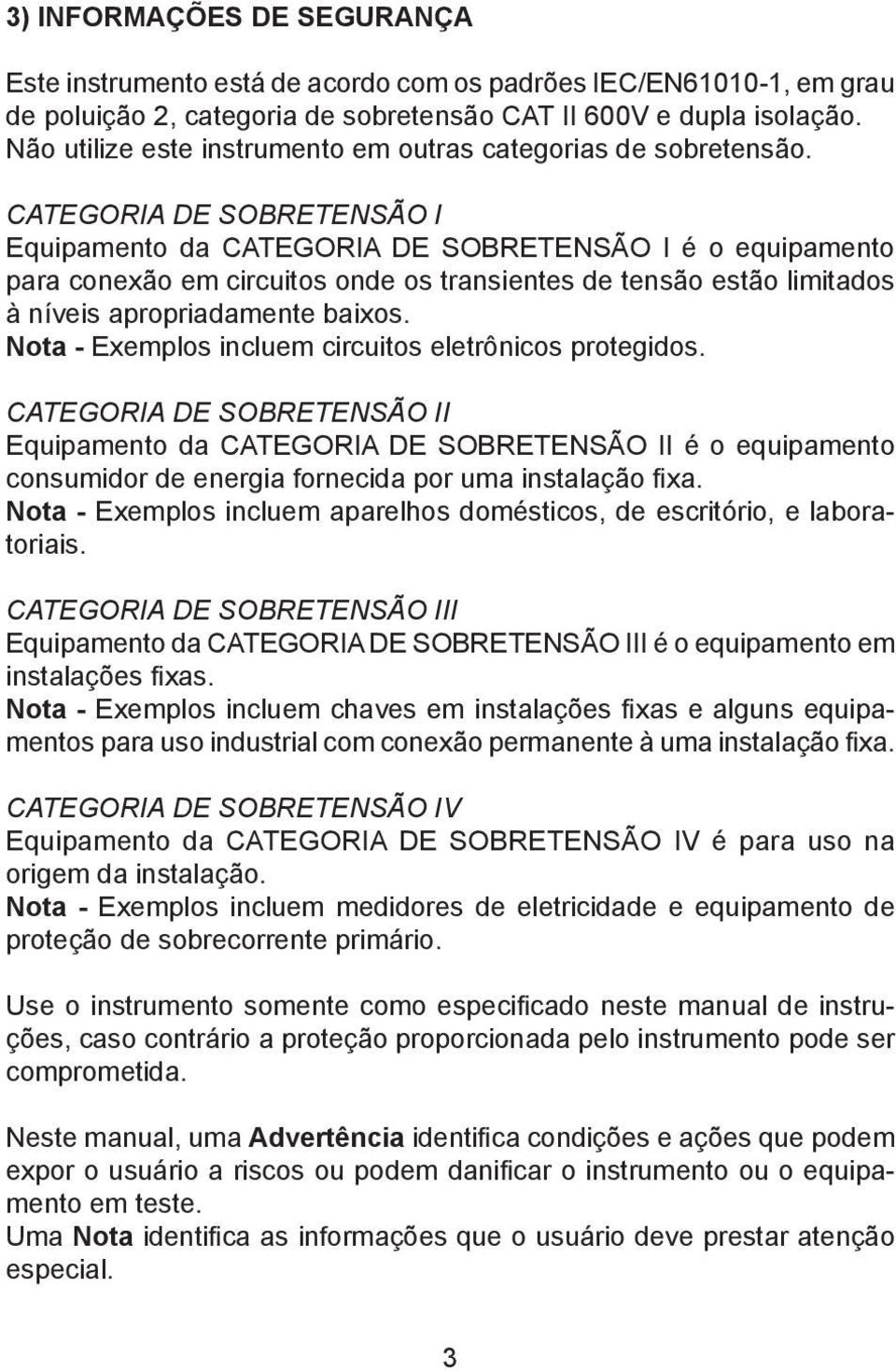 CTEGORI DE SOBRETENSÃO I Equipamento da CTEGORI DE SOBRETENSÃO I é o equipamento para conexão em circuitos onde os transientes de tensão estão limitados à níveis apropriadamente baixos.