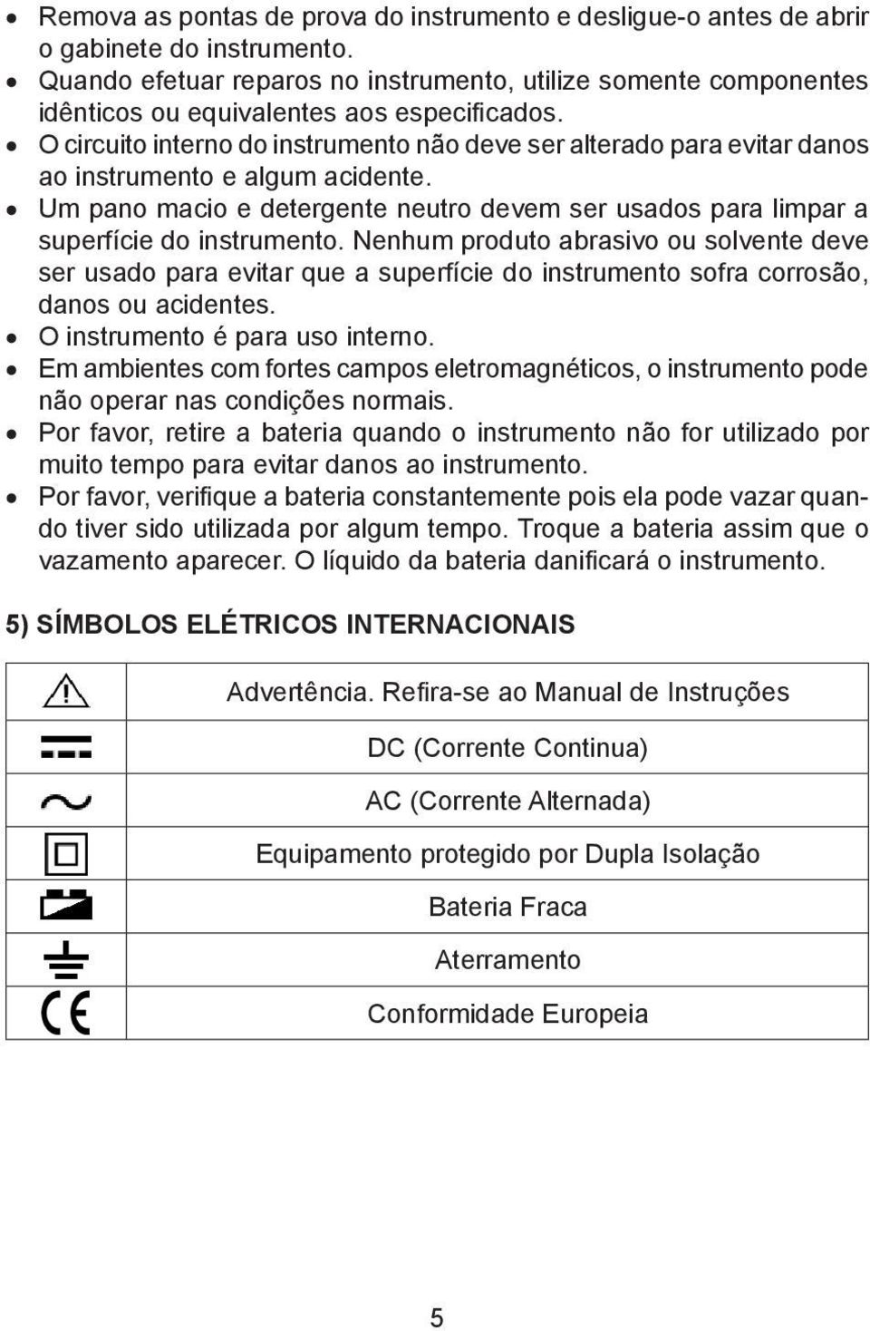 O circuito interno do instrumento não deve ser alterado para evitar danos ao instrumento e algum acidente. Um pano macio e detergente neutro devem ser usados para limpar a superfície do instrumento.