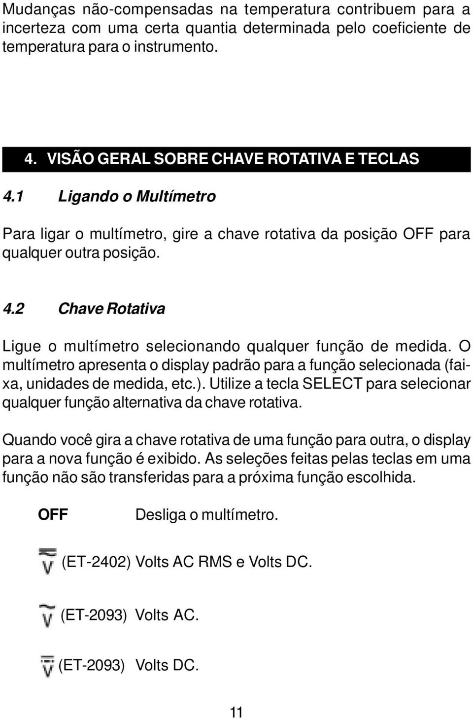 O multímetro apresenta o display padrão para a função selecionada (faixa, unidades de medida, etc.). Utilize a tecla SELECT para selecionar qualquer função alternativa da chave rotativa.