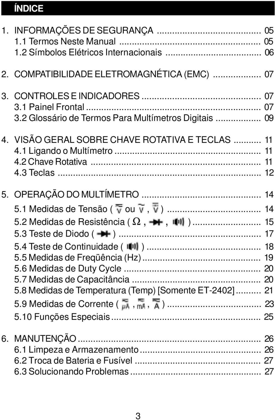 OPERAÇÃO DO MULTÍMETRO... 14 5.1 Medidas de Tensão ( ou, )... 14 5.2 Medidas de Resistência ( Ω,, )... 15 5.3 Teste de Diodo ( )... 17 5.4 Teste de Continuidade ( )... 18 5.