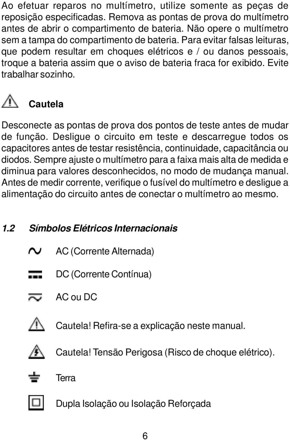 Para evitar falsas leituras, que podem resultar em choques elétricos e / ou danos pessoais, troque a bateria assim que o aviso de bateria fraca for exibido. Evite trabalhar sozinho.