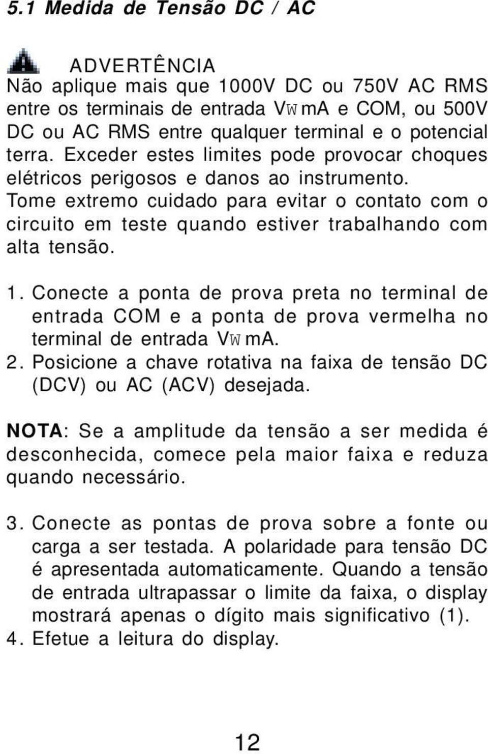 1. Conecte a ponta de prova preta no terminal de entrada COM e a ponta de prova vermelha no terminal de entrada VW ma. 2. Posicione a chave rotativa na faixa de tensão DC (DCV) ou AC (ACV) desejada.