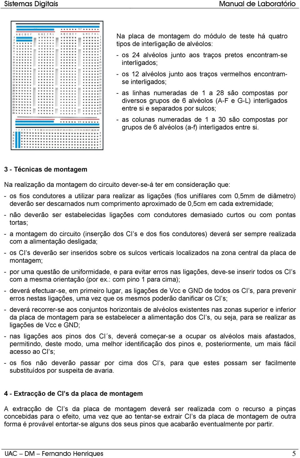 são compostas por grupos de 6 alvéolos (a-f) interligados entre si.