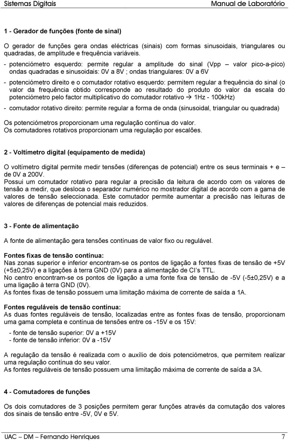 rotativo esquerdo: permitem regular a frequência do sinal (o valor da frequência obtido corresponde ao resultado do produto do valor da escala do potenciómetro pelo factor multiplicativo do comutador