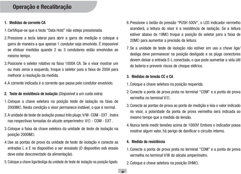 É impossível se efetuar medidas quando 2 ou 3 condutores estão envolvidos ao mesmo tempo. 3. Posicione o seletor rotativo na faixa 1000A CA.