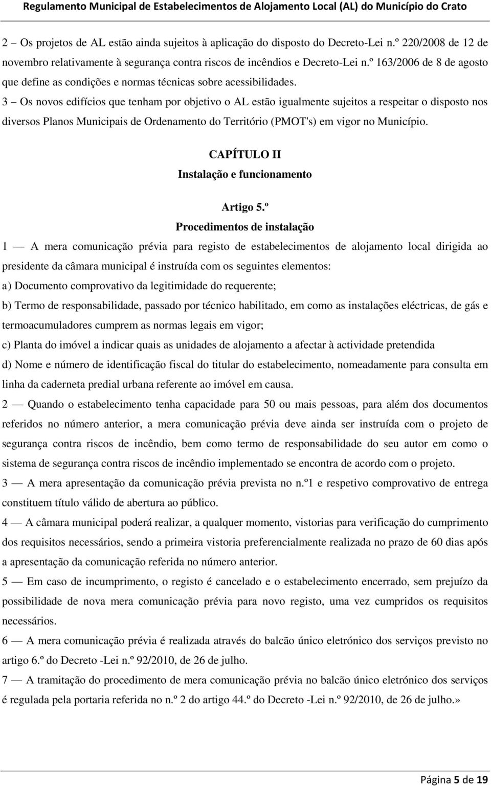 3 Os novos edifícios que tenham por objetivo o AL estão igualmente sujeitos a respeitar o disposto nos diversos Planos Municipais de Ordenamento do Território (PMOT's) em vigor no Município.