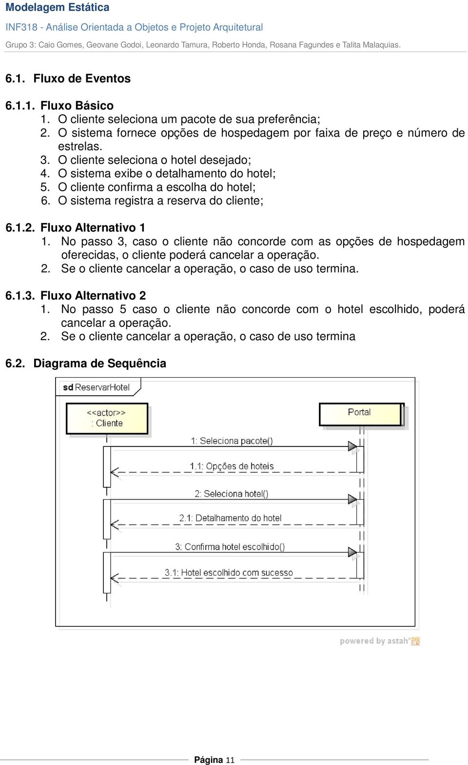 Fluxo Alternativo 1 1. No passo 3, caso o cliente não concorde com as opções de hospedagem oferecidas, o cliente poderá cancelar a operação. 2.