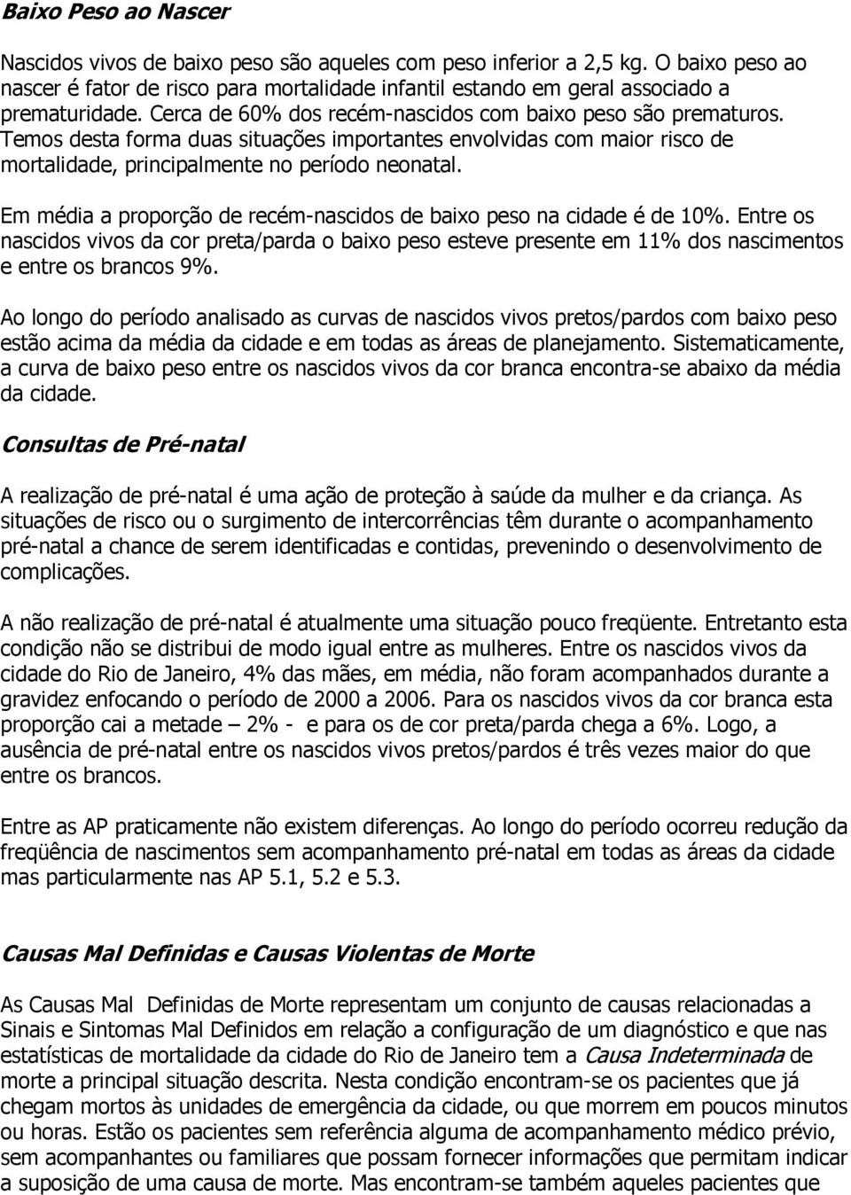 Em média a proporção de recém-nascidos de baixo peso na cidade é de 10. Entre os nascidos vivos da cor preta/parda o baixo peso esteve presente em 11 dos nascimentos e entre os brancos 9.