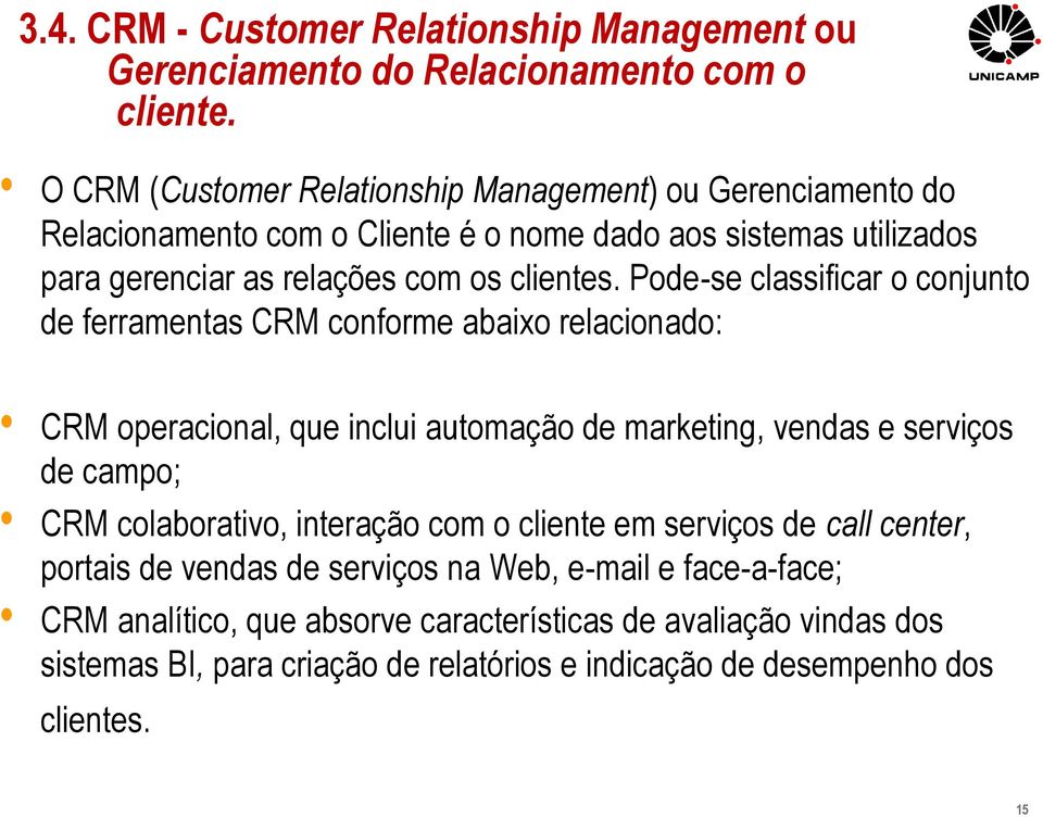 Pode-se classificar o conjunto de ferramentas CRM conforme abaixo relacionado: CRM operacional, que inclui automação de marketing, vendas e serviços de campo; CRM