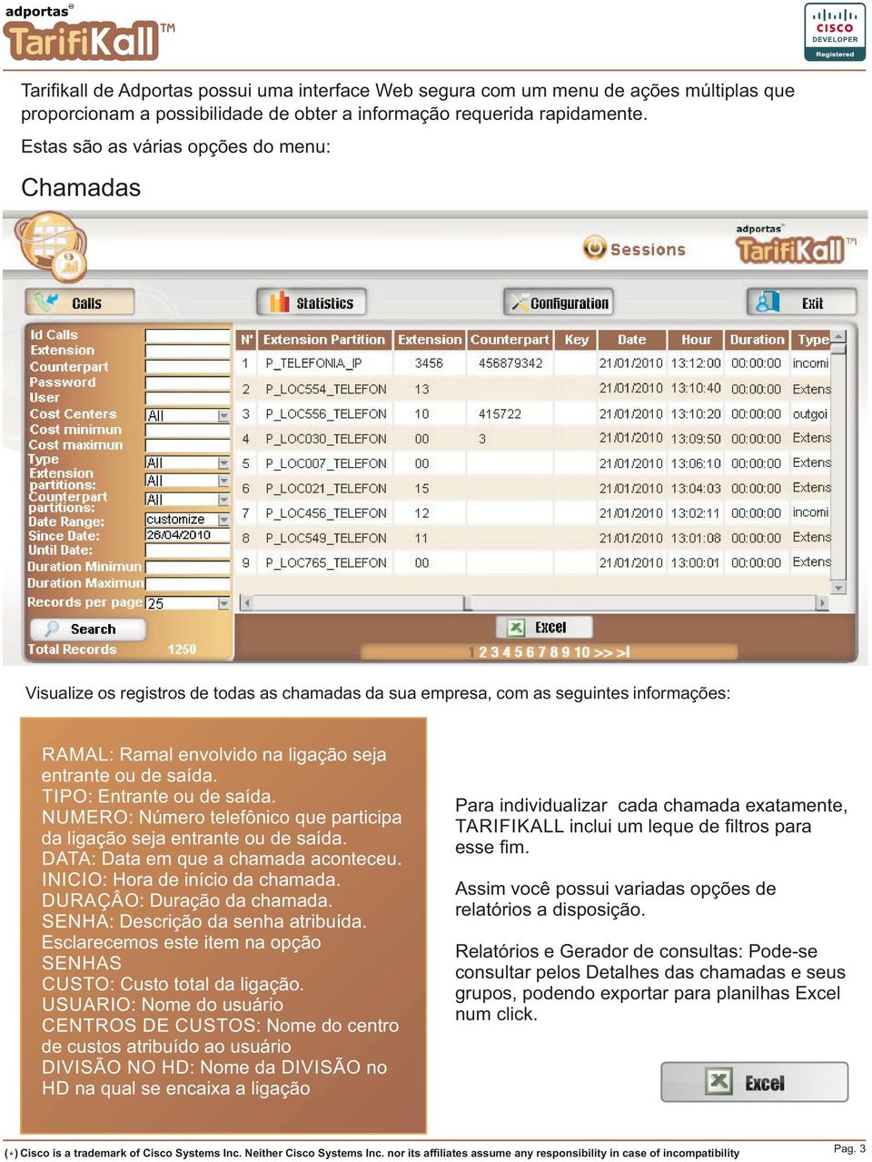 TIPO: Entrante ou de saída. NUMERO: Número telefônico que participa da ligação seja entrante ou de saída. DATA: Data em que a chamada aconteceu. INICIO: Hora de início da chamada.