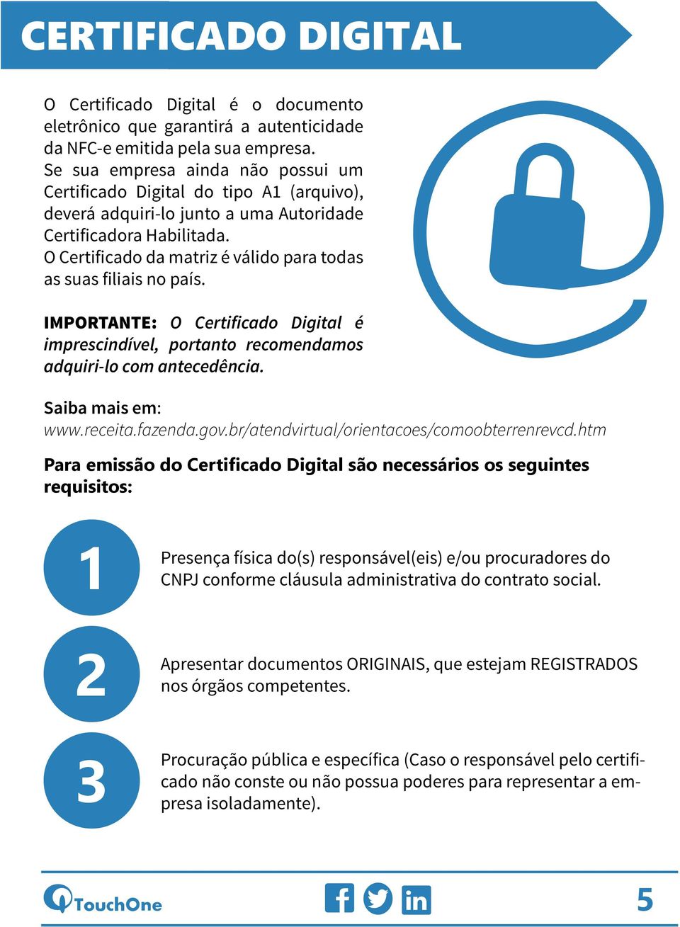 O Certificado da matriz é válido para todas as suas filiais no país. IMPORTANTE: O Certificado Digital é imprescindível, portanto recomendamos adquiri-lo com antecedência. Saiba mais em: www.receita.