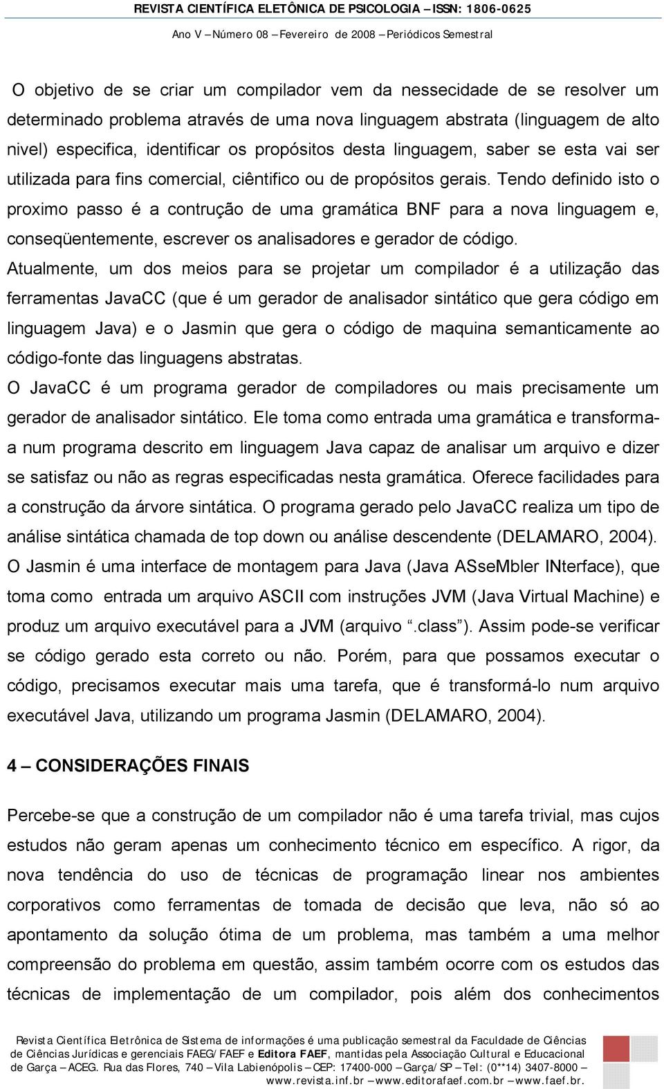 Tendo definido isto o proximo passo é a contrução de uma gramática BNF para a nova linguagem e, conseqüentemente, escrever os analisadores e gerador de código.