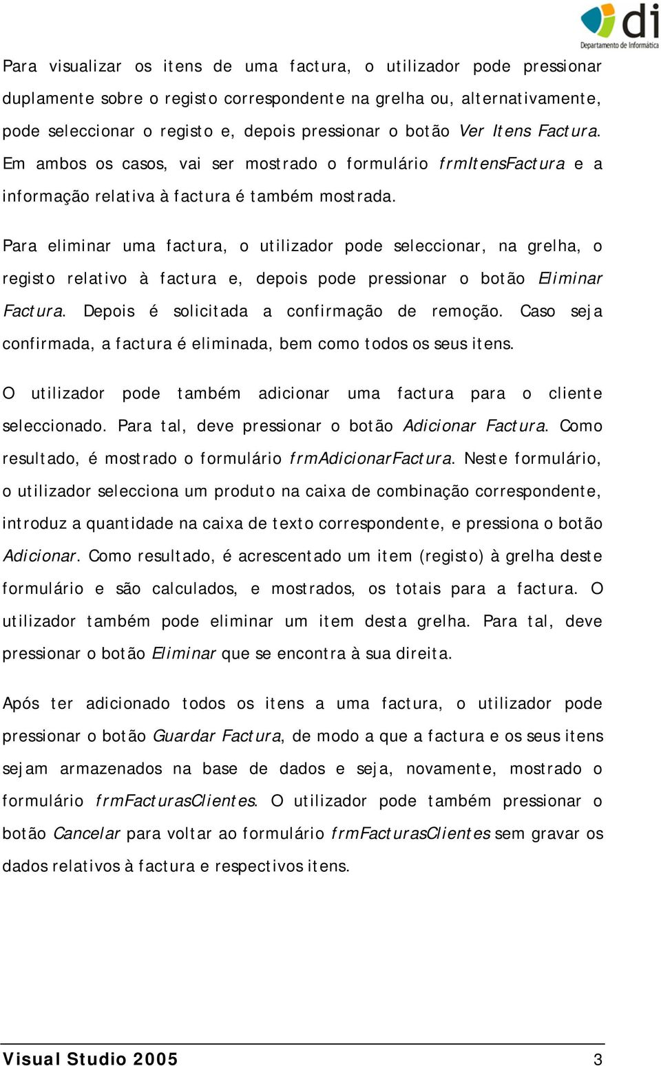 Para eliminar uma factura, o utilizador pode seleccionar, na grelha, o registo relativo à factura e, depois pode pressionar o botão Eliminar Factura. Depois é solicitada a confirmação de remoção.