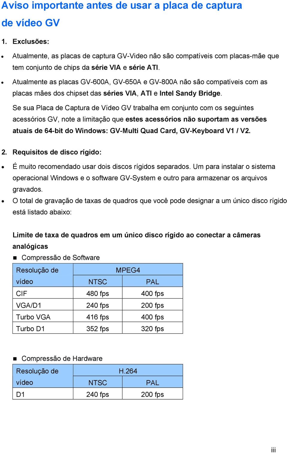 Atualmente as placas GV-600A, GV-650A e GV-800A não são compatíveis com as placas mães dos chipset das séries VIA, ATI e Intel Sandy Bridge.