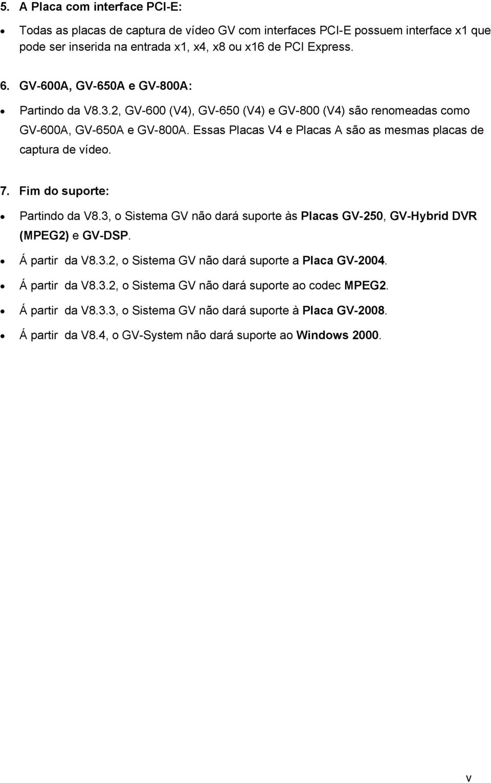 Essas Placas V4 e Placas A são as mesmas placas de captura de vídeo. 7. Fim do suporte: Partindo da V8.3, o Sistema GV não dará suporte às Placas GV-250, GV-Hybrid DVR (MPEG2) e GV-DSP.