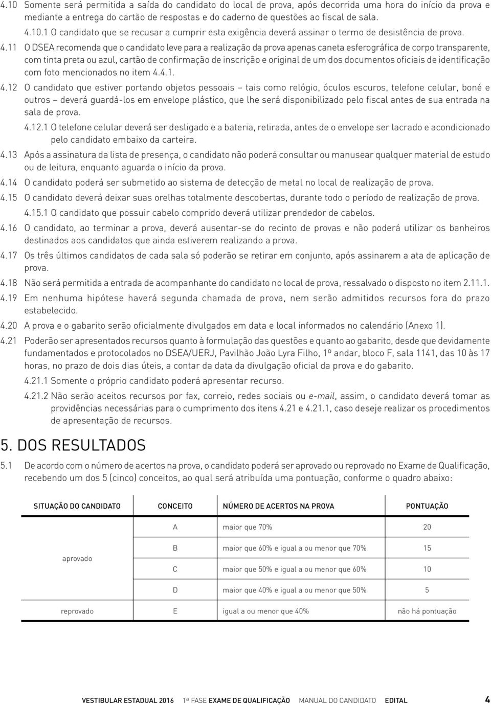 11 O DSEA recomenda que o candidato leve para a realização da prova apenas caneta esferográfica de corpo transparente, com tinta preta ou azul, cartão de confirmação de inscrição e original de um dos