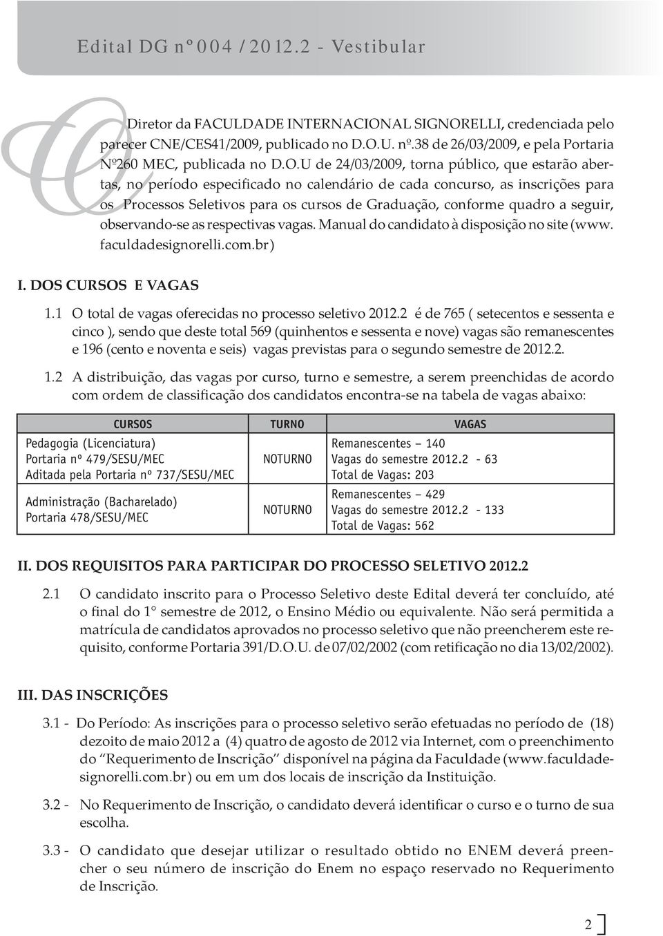 respectivas vagas. Manual do candidato à disposição no site (www. faculdadesignorelli.com.br) I. DOS CURSOS E VAGAS 1.1 O total de vagas oferecidas no processo seletivo 2012.