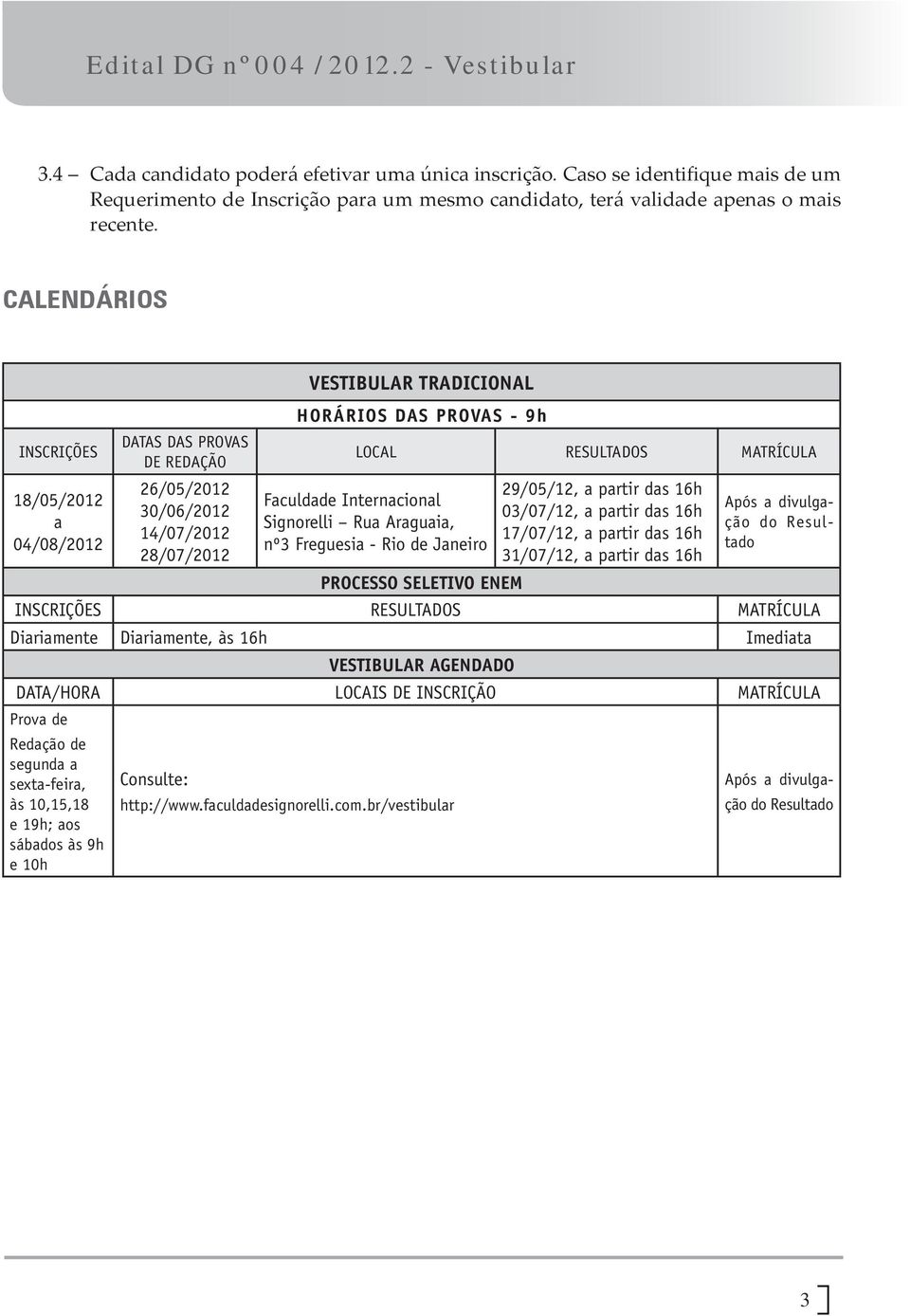 Faculdade Internacional Signorelli Rua Araguaia, nº3 Freguesia - Rio de Janeiro 29/05/12, a partir das 16h 03/07/12, a partir das 16h 17/07/12, a partir das 16h 31/07/12, a partir das 16h Após a