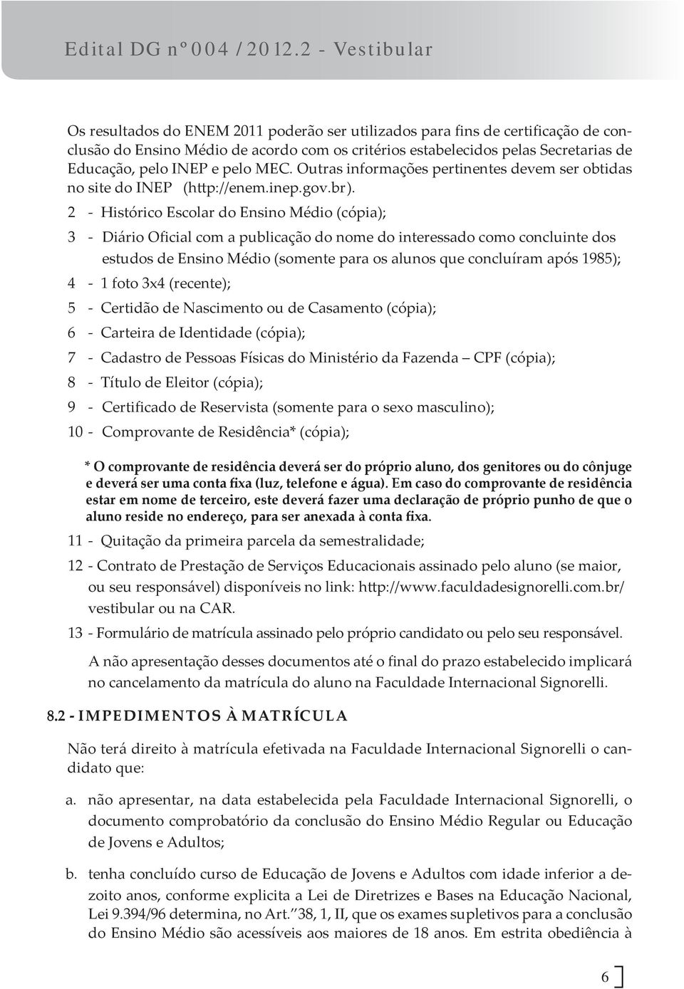 2 - Histórico Escolar do Ensino Médio (cópia); 3 - Diário Oficial com a publicação do nome do interessado como concluinte dos estudos de Ensino Médio (somente para os alunos que concluíram após