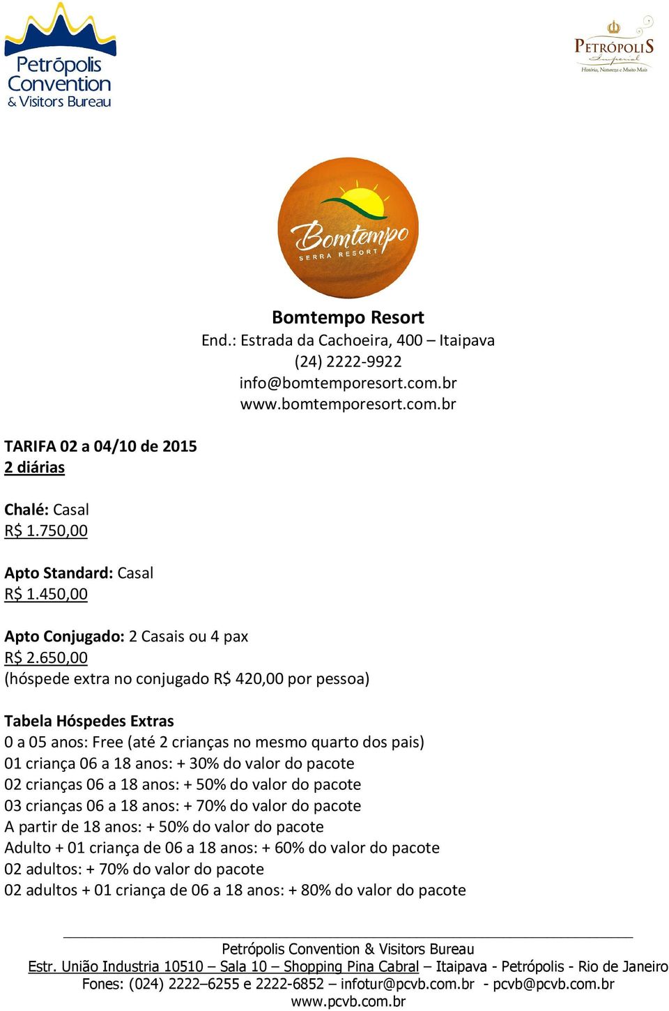 650,00 (hóspede extra no conjugado R$ 420,00 por pessoa) Tabela Hóspedes Extras 0 a 05 anos: Free (até 2 crianças no mesmo quarto dos pais) 01 criança 06 a 18 anos: + 30% do valor do pacote