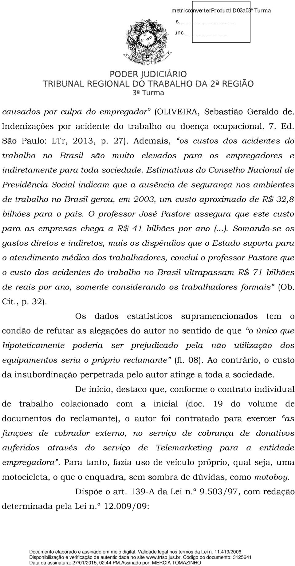 Ademais, os custos dos acidentes do trabalho no Brasil são muito elevados para os empregadores e indiretamente para toda sociedade.