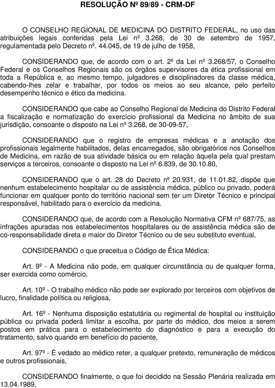 268/57, o Conselho Federal e os Conselhos Regionais são os órgãos supervisores da ética profissional em toda a República e, ao mesmo tempo, julgadores e disciplinadores da classe médica, cabendo-lhes