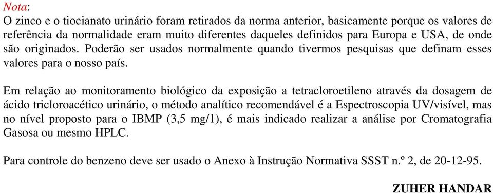 Em relação ao monitoramento biológico da exposição a tetracloroetileno através da dosagem de ácido tricloroacético urinário, o método analítico recomendável é a Espectroscopia