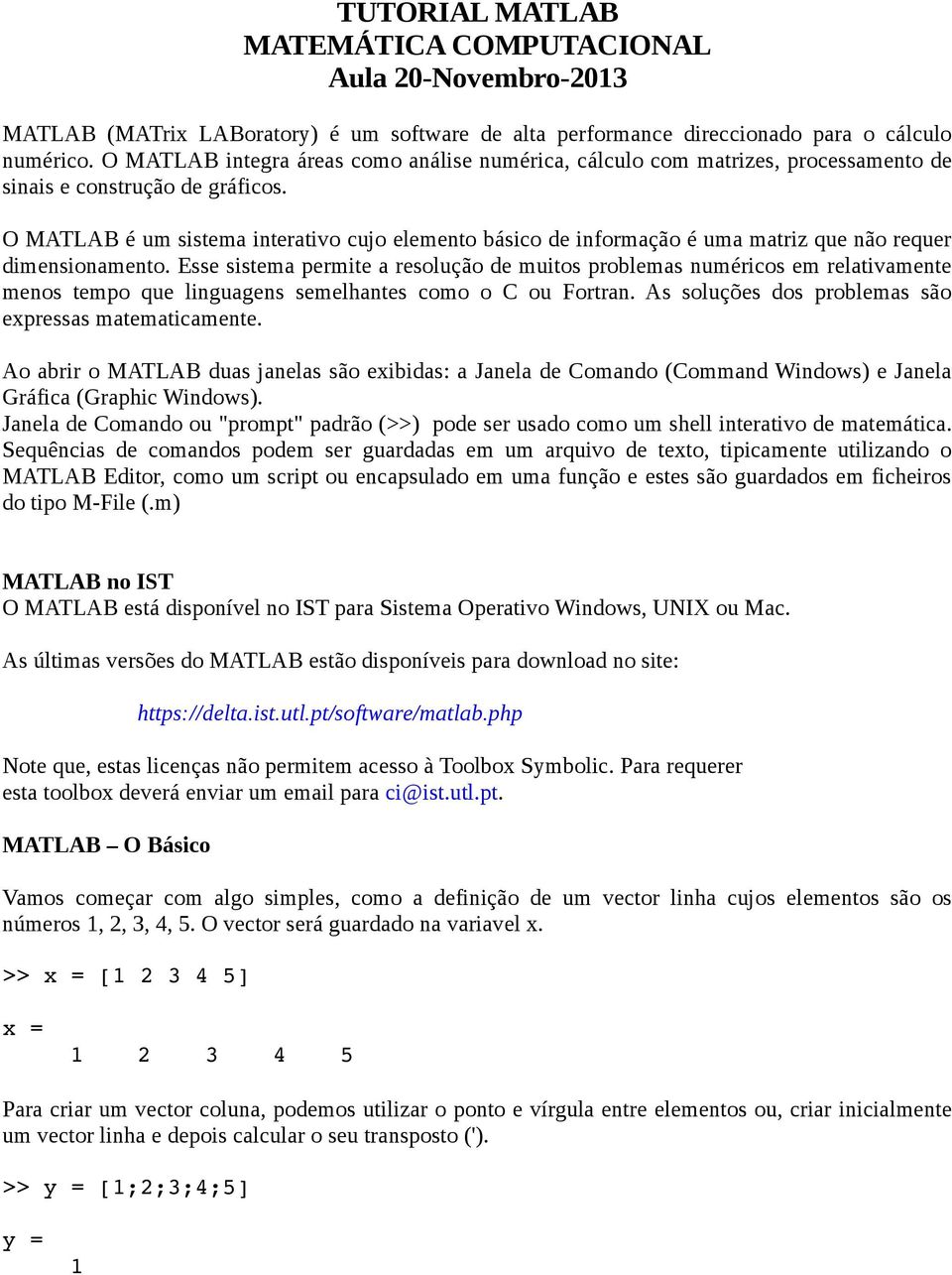 O MATLAB é um sistema interativo cujo elemento básico de informação é uma matriz que não requer dimensionamento.