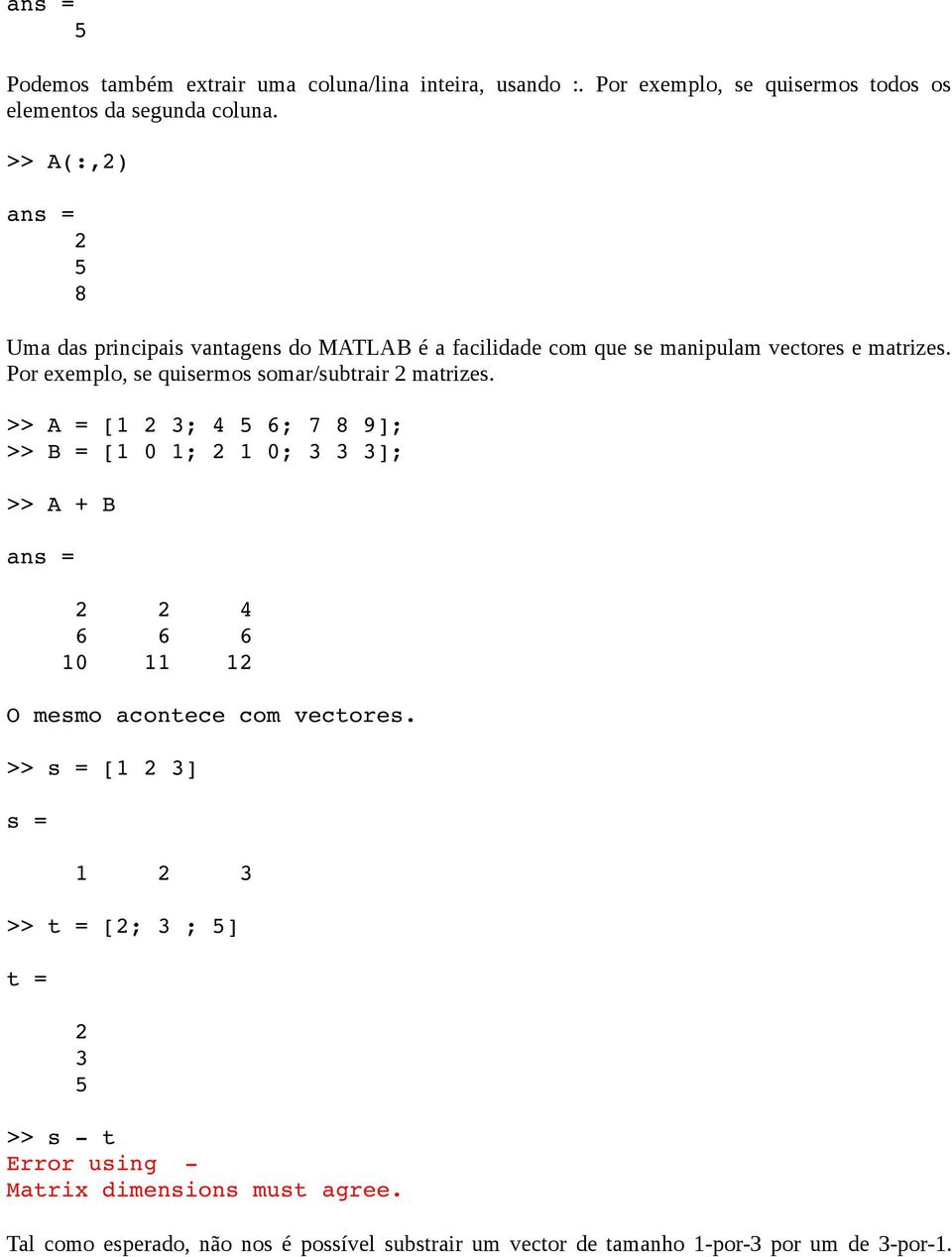 Por exemplo, se quisermos somar/subtrair 2 matrizes.
