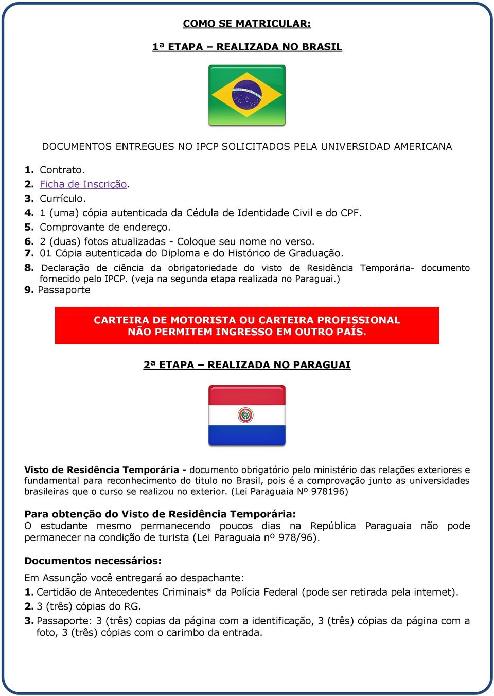 01 Cópia autenticada do Diploma e do Histórico de Graduação. 8. Declaração de ciência da obrigatoriedade do visto de Residência Temporária- documento fornecido pelo IPCP.