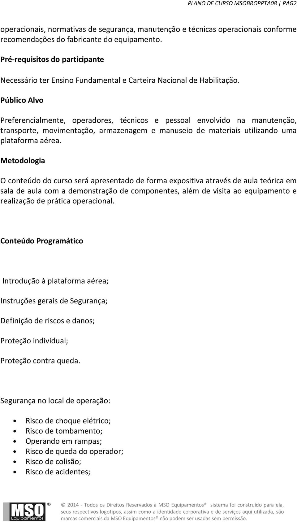 Público Alvo Preferencialmente, operadores, técnicos e pessoal envolvido na manutenção, transporte, movimentação, armazenagem e manuseio de materiais utilizando uma plataforma aérea.