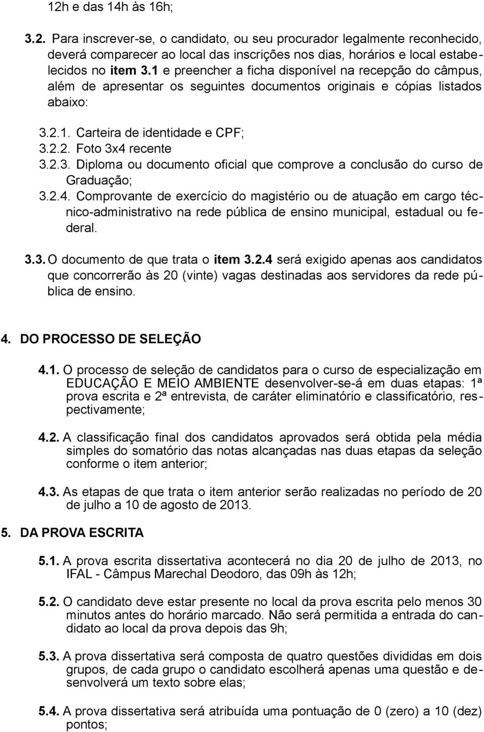 2.1. Carteira de identidade e CPF; 3.2.2. Foto 3x4 recente 3.2.3. Diploma ou documento oficial que comprove a conclusão do curso de Graduação; 3.2.4. Comprovante de exercício do magistério ou de atuação em cargo técnico-administrativo na rede pública de ensino municipal, estadual ou federal.