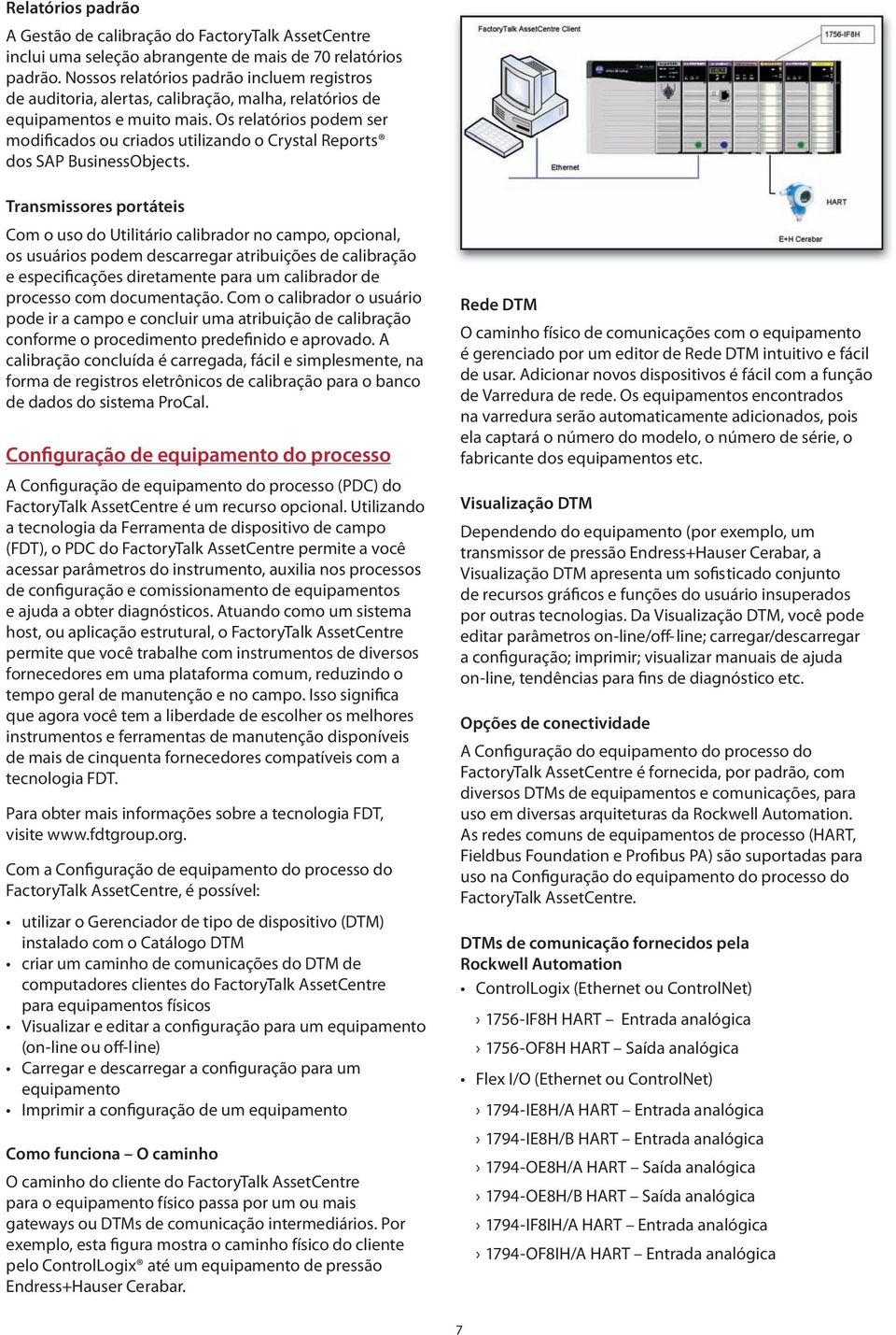 Os relatórios podem ser modificados ou criados utilizando o Crystal Reports dos SAP BusinessObjects.