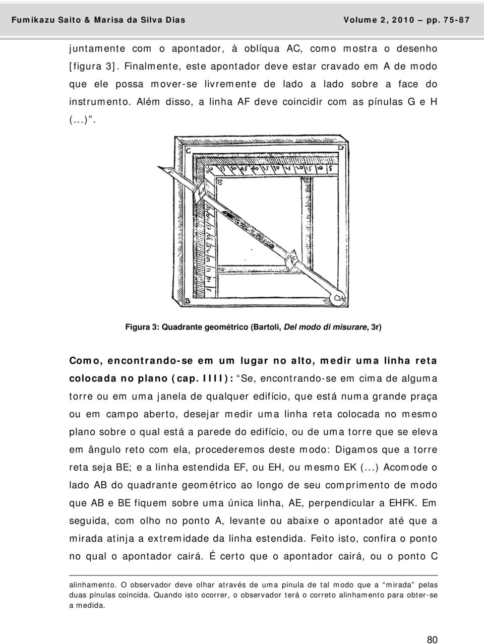 Figura 3: Quadrante geométrico (Bartoli, Del modo di misurare, 3r) Como, encontrando-se em um lugar no alto, medir uma linha reta colocada no plano (cap.