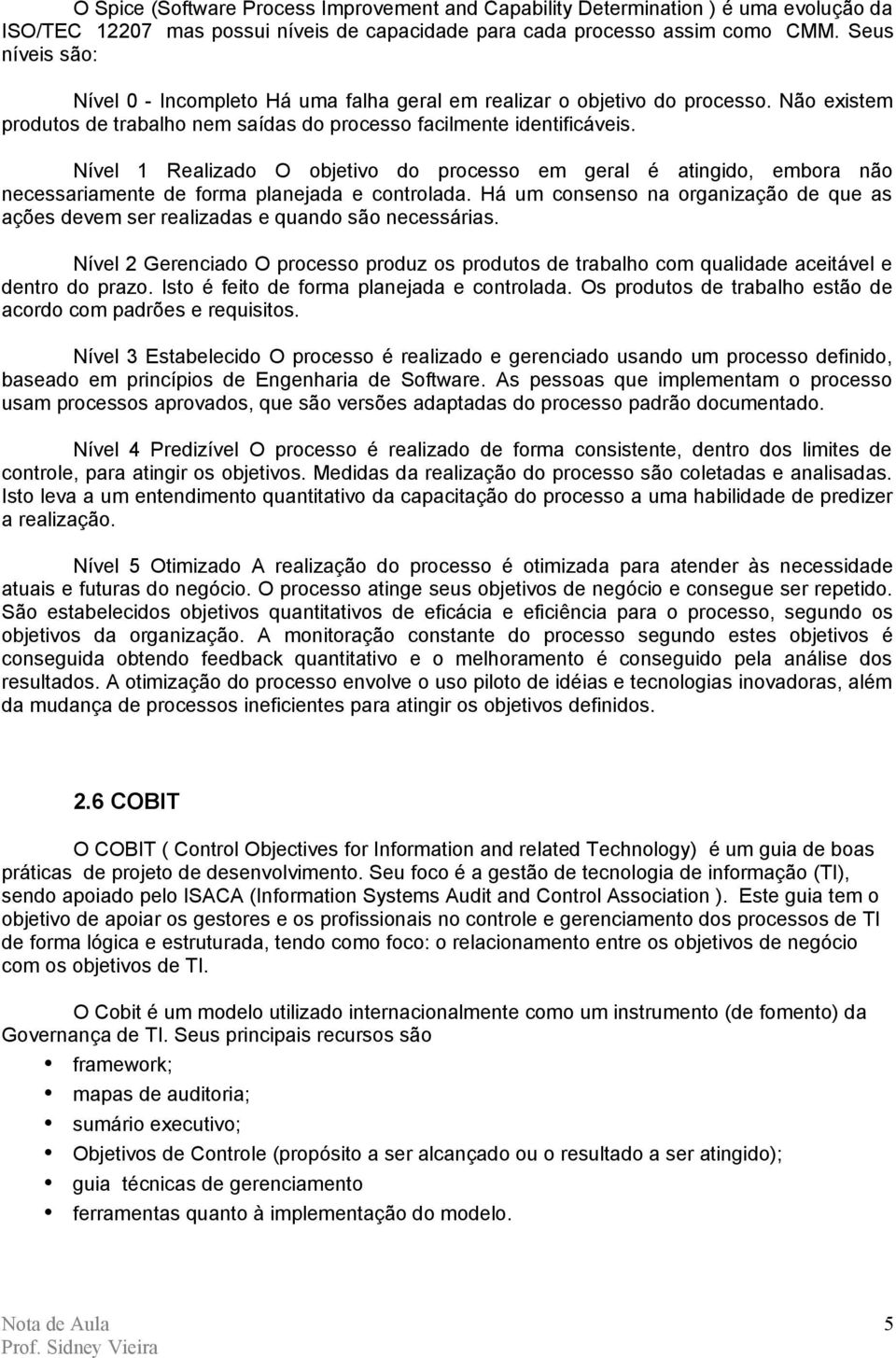 Nível 1 Realizado O objetivo do processo em geral é atingido, embora não necessariamente de forma planejada e controlada.