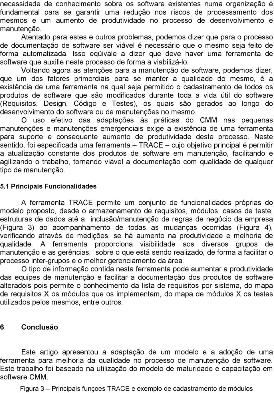 Atentado para estes e outros problemas, podemos dizer que para o processo de documentação de software ser viável é necessário que o mesmo seja feito de forma automatizada.