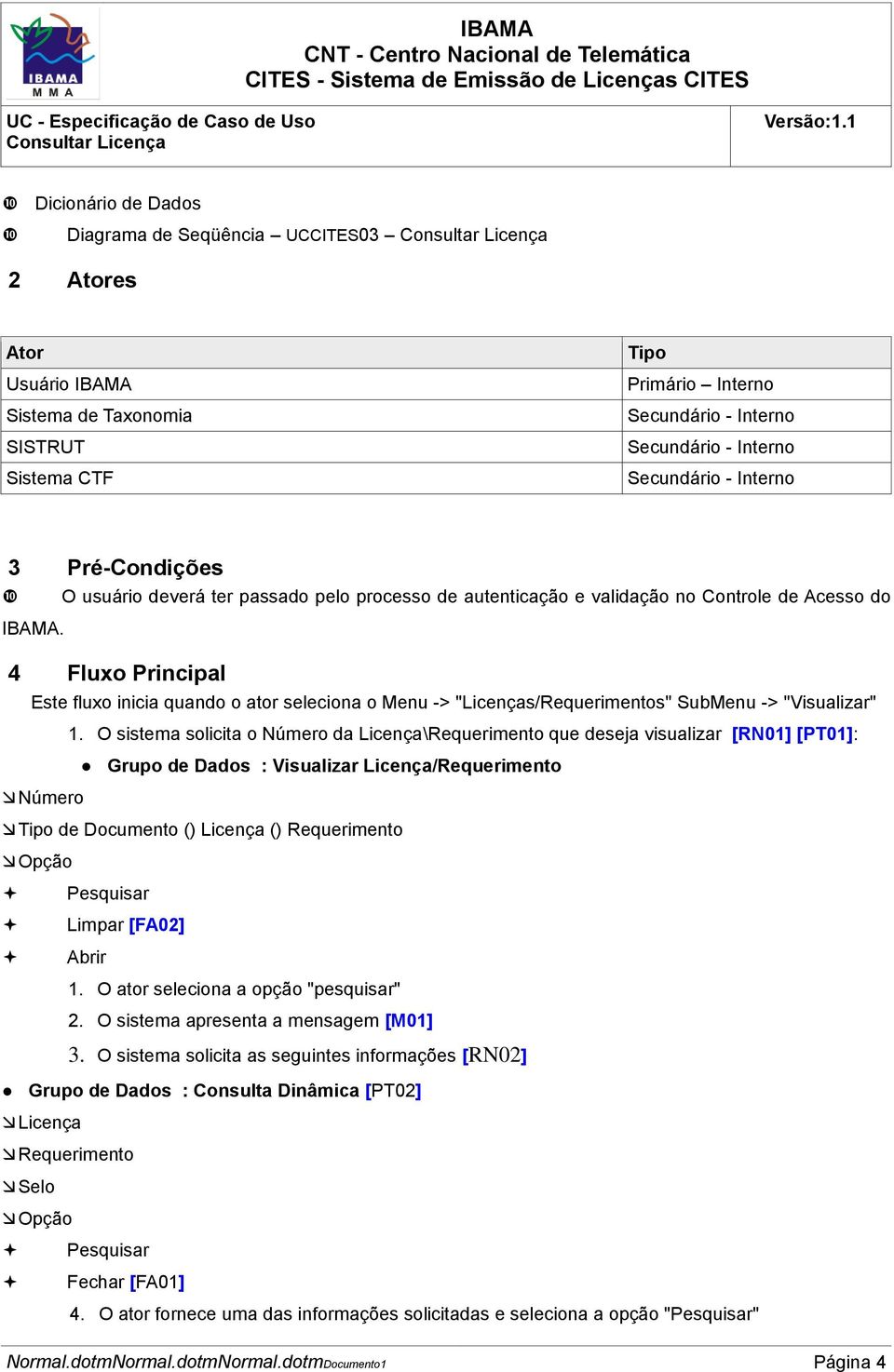 4 Fluxo Principal Este fluxo inicia quando o ator seleciona o Menu -> "Licenças/Requerimentos" SubMenu -> "Visualizar" 1.