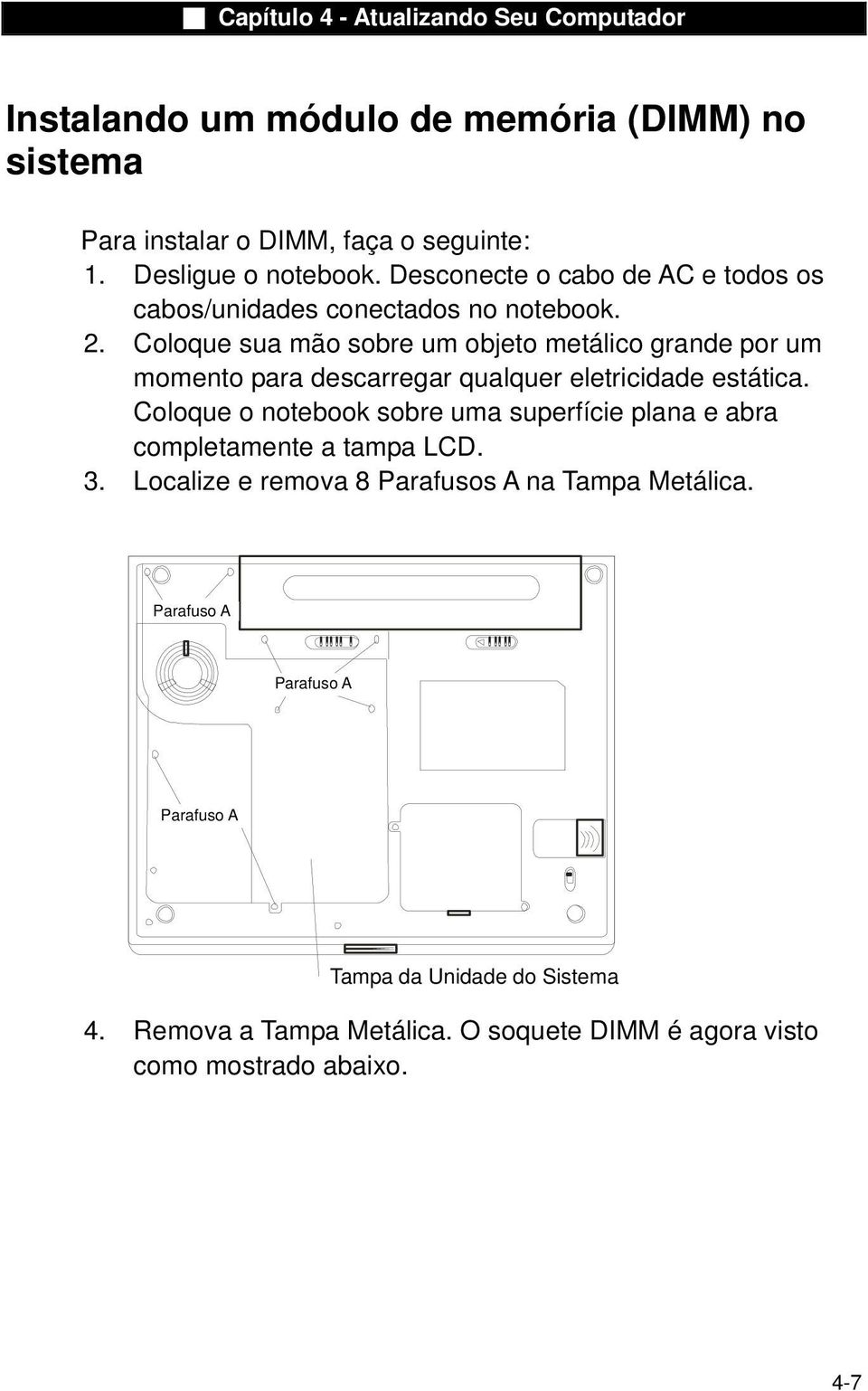 Coloque sua mão sobre um objeto metálico grande por um momento para descarregar qualquer eletricidade estática.