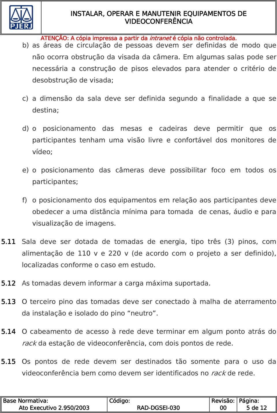 d) o posicionamento das mesas e cadeiras deve permitir que os participantes tenham uma visão livre e confortável dos monitores de vídeo; e) o posicionamento das câmeras deve possibilitar foco em