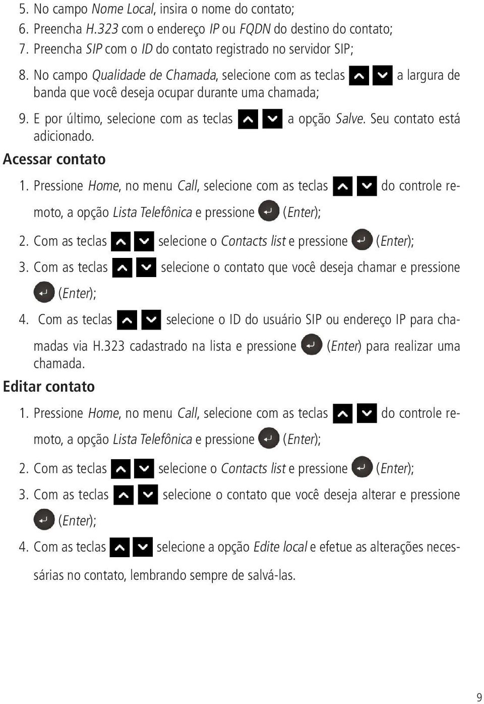 Seu contato está adicionado. Acessar contato 1. Pressione Home, no menu Call, selecione com as teclas do controle remoto, a opção Lista Telefônica e pressione 2.