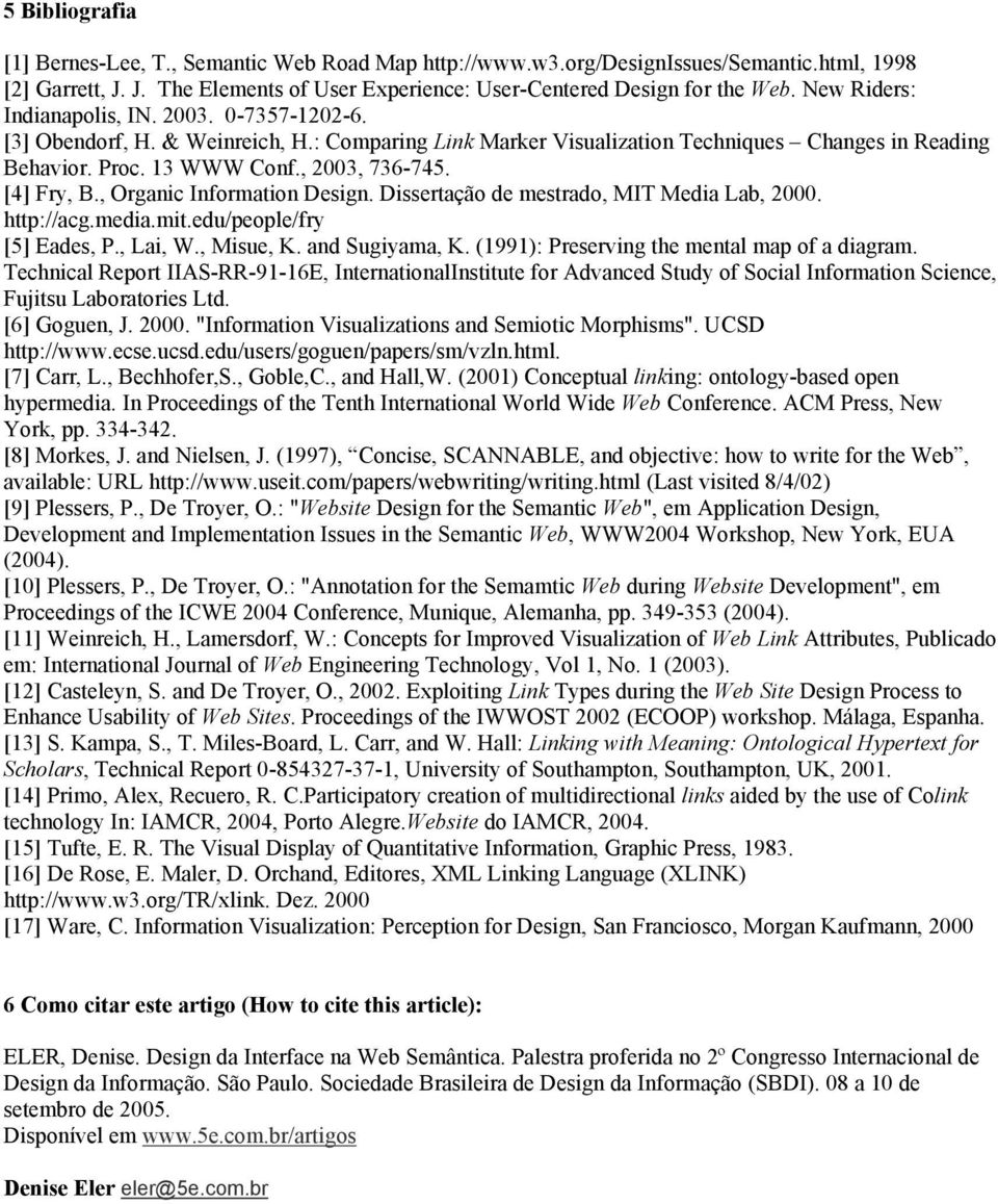 [4] Fry, B., Organic Information Design. Dissertação de mestrado, MIT Media Lab, 2000. http://acg.media.mit.edu/people/fry [5] Eades, P., Lai, W., Misue, K. and Sugiyama, K.