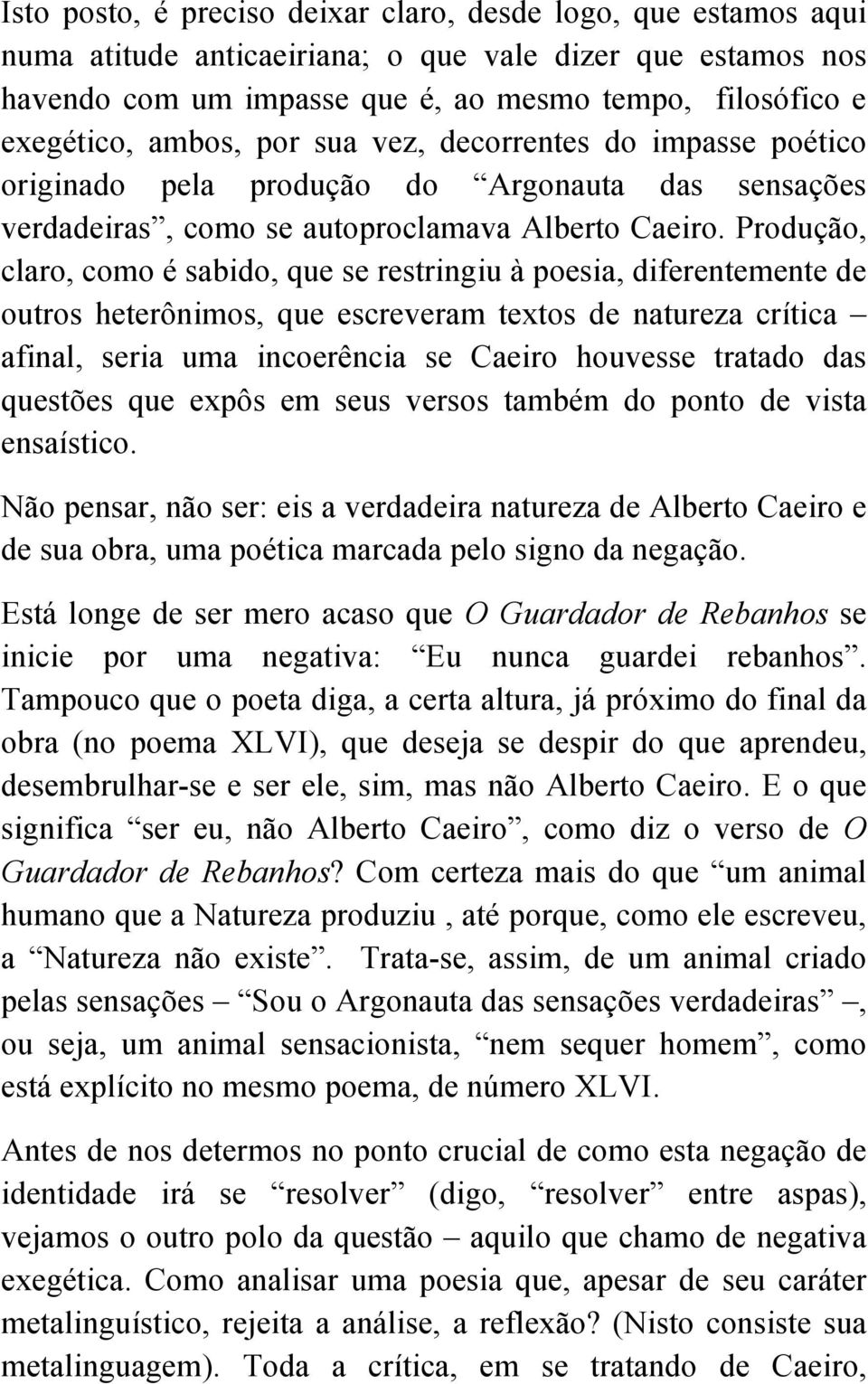 Produção, claro, como é sabido, que se restringiu à poesia, diferentemente de outros heterônimos, que escreveram textos de natureza crítica afinal, seria uma incoerência se Caeiro houvesse tratado