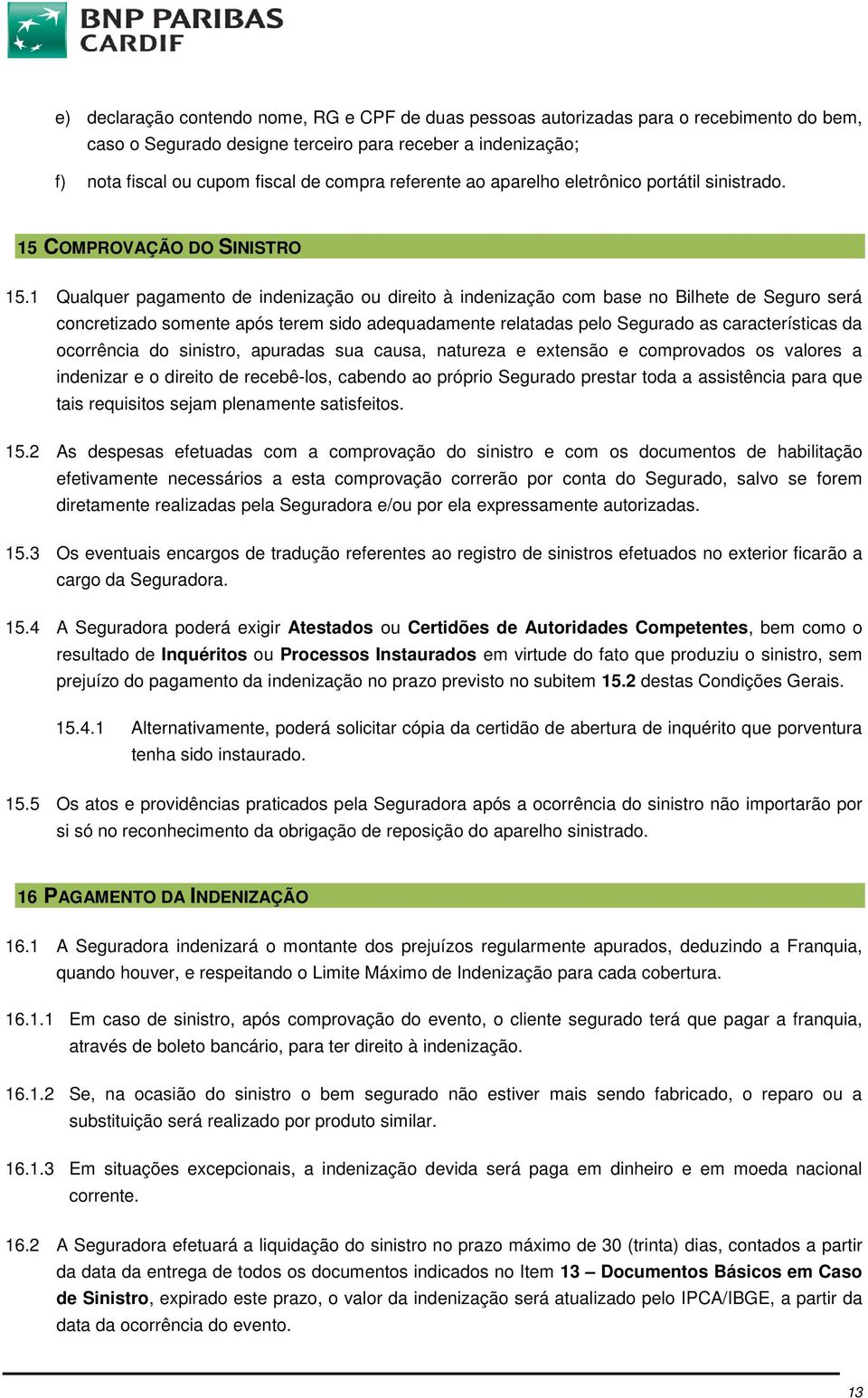 1 Qualquer pagamento de indenização ou direito à indenização com base no Bilhete de Seguro será concretizado somente após terem sido adequadamente relatadas pelo Segurado as características da