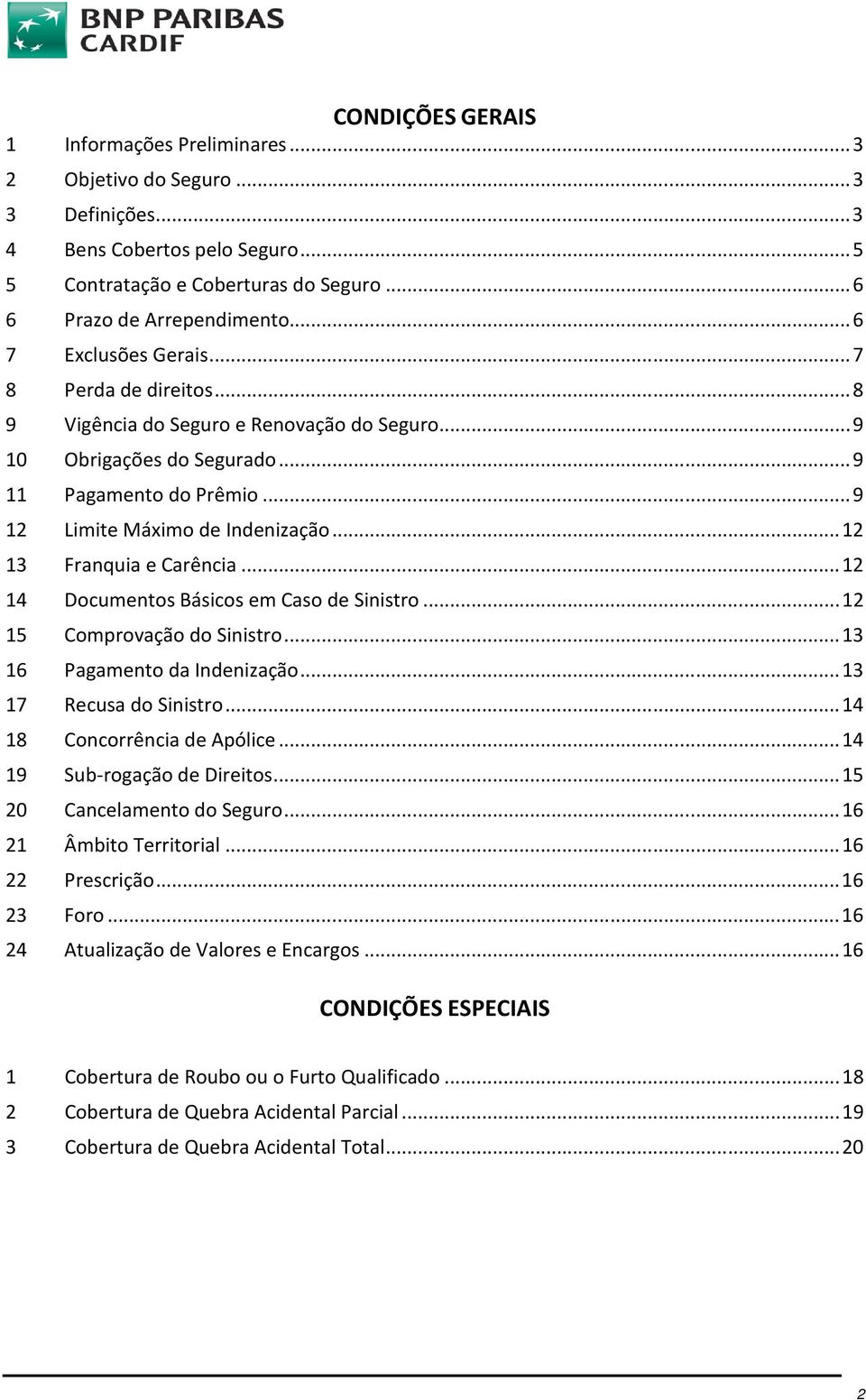 .. 12 13 Franquia e Carência... 12 14 Documentos Básicos em Caso de Sinistro... 12 15 Comprovação do Sinistro... 13 16 Pagamento da Indenização... 13 17 Recusa do Sinistro.