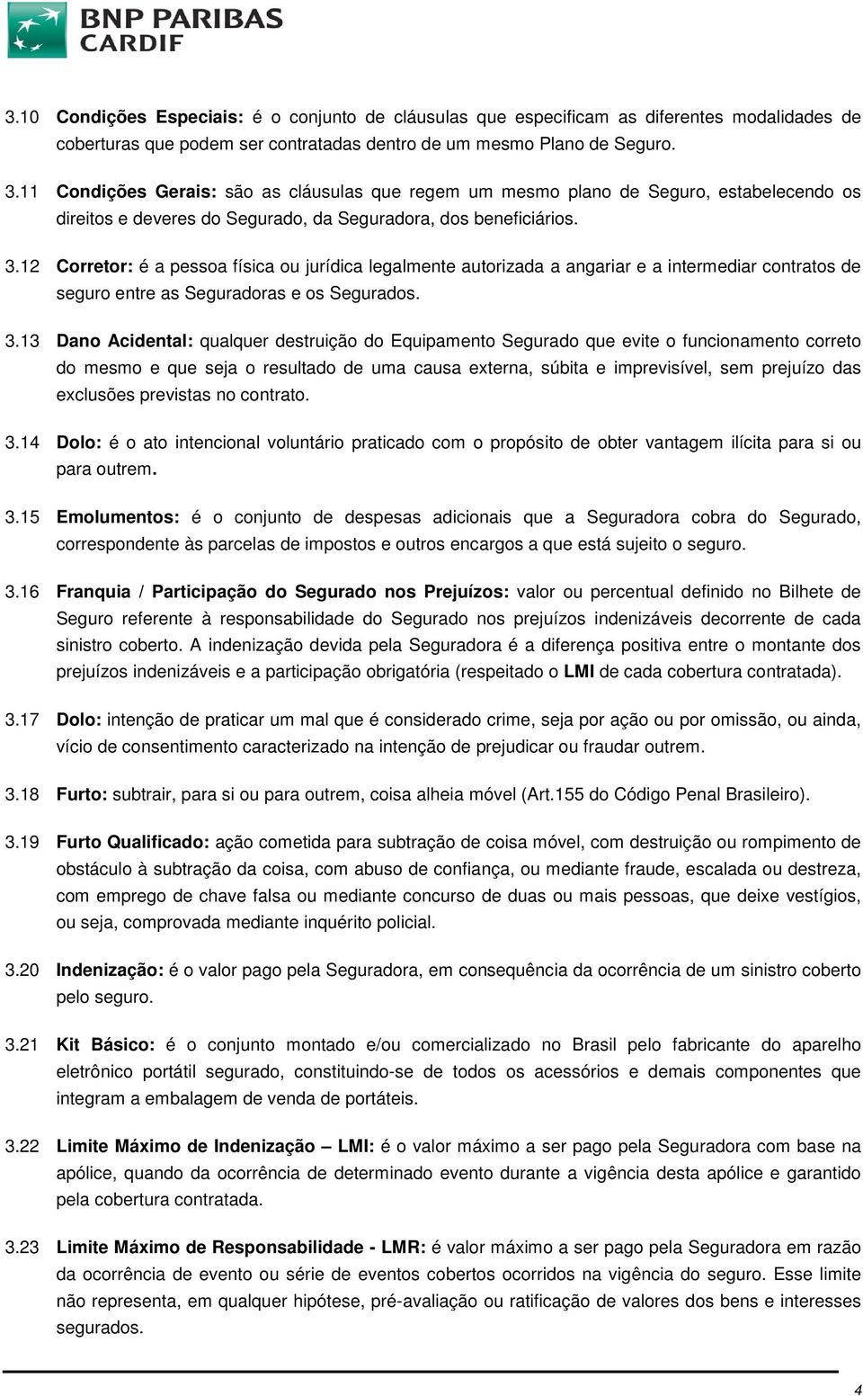 12 Corretor: é a pessoa física ou jurídica legalmente autorizada a angariar e a intermediar contratos de seguro entre as Seguradoras e os Segurados. 3.