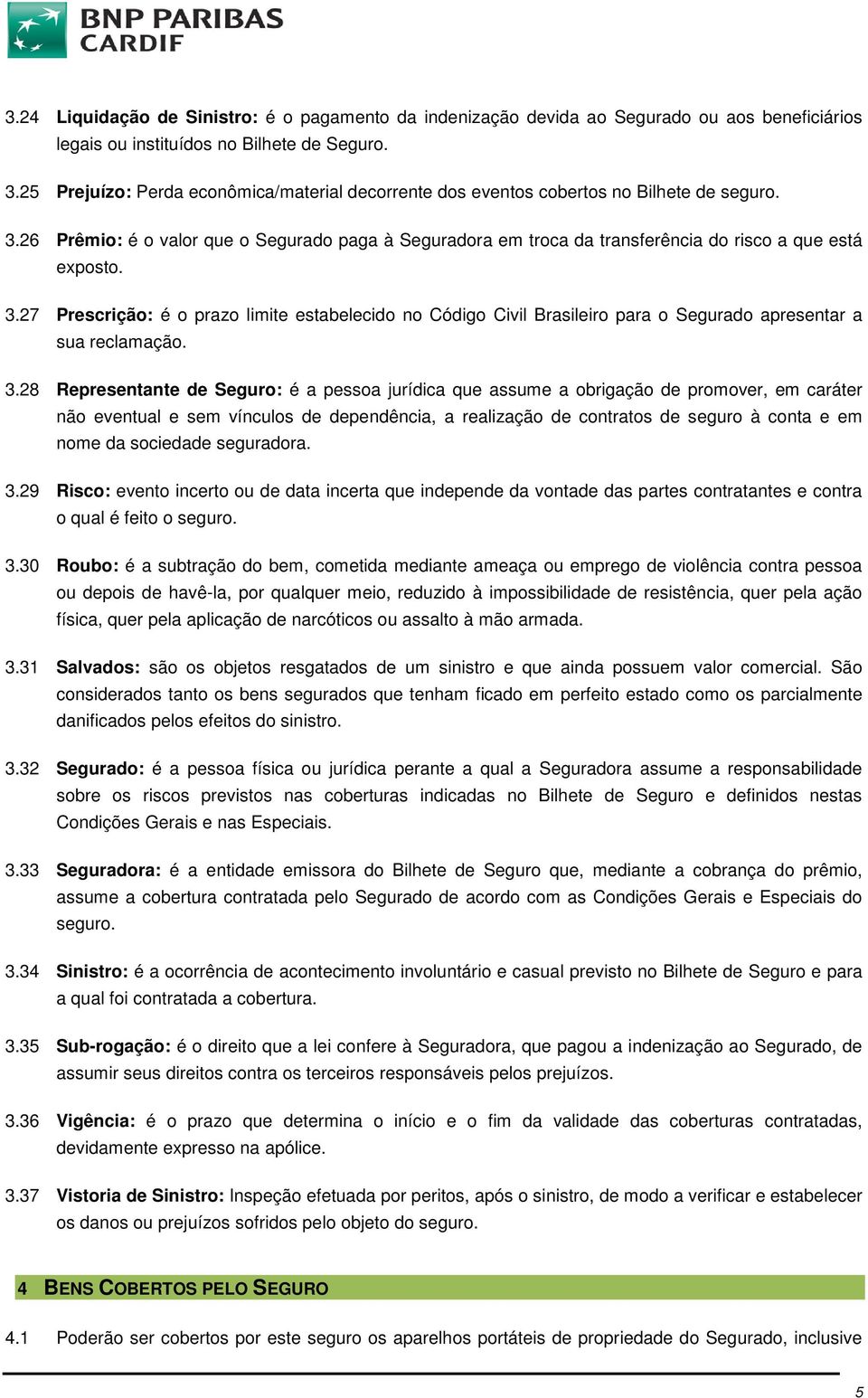 26 Prêmio: é o valor que o Segurado paga à Seguradora em troca da transferência do risco a que está exposto. 3.