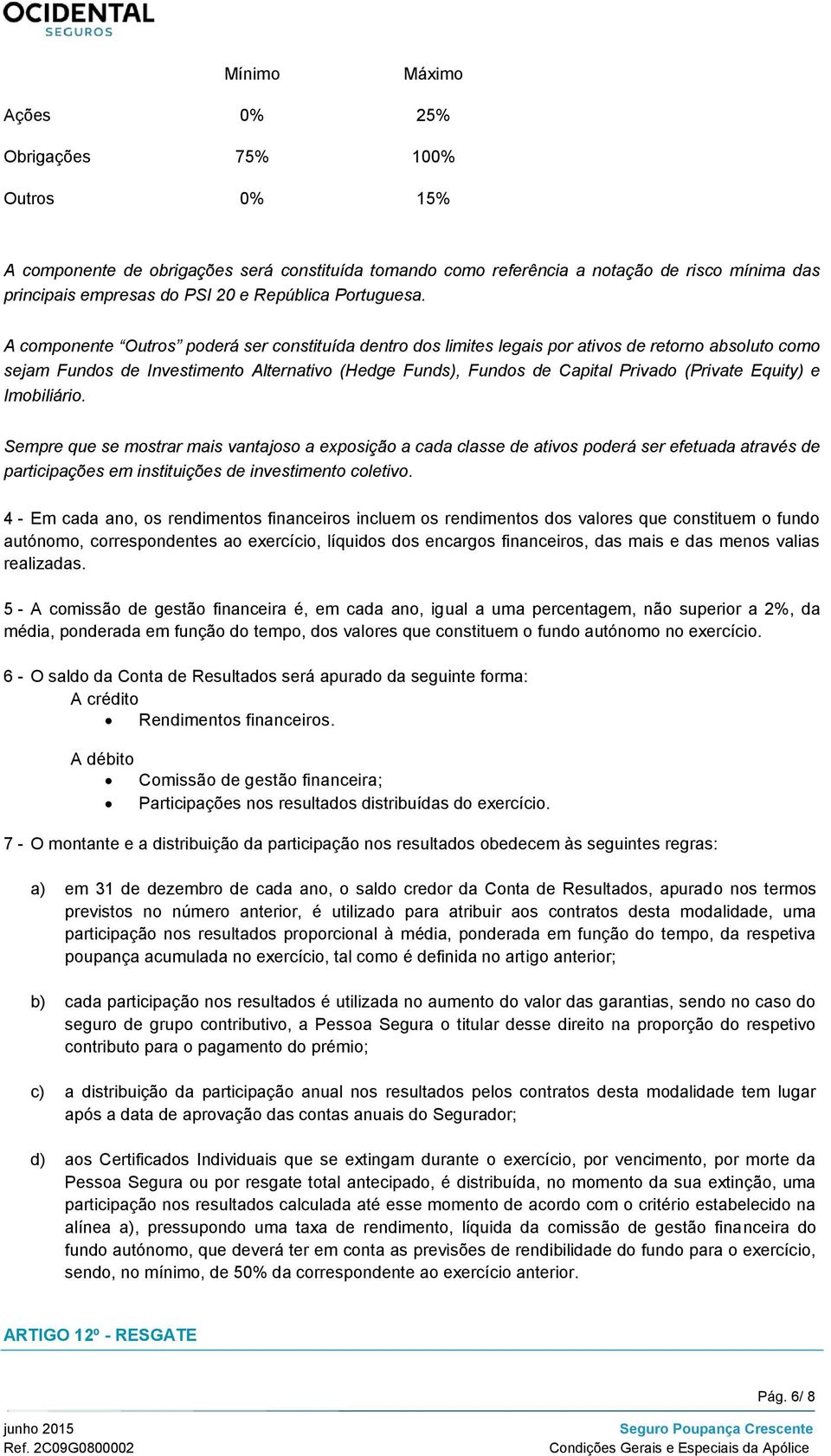 A componente Outros poderá ser constituída dentro dos limites legais por ativos de retorno absoluto como sejam Fundos de Investimento Alternativo (Hedge Funds), Fundos de Capital Privado (Private