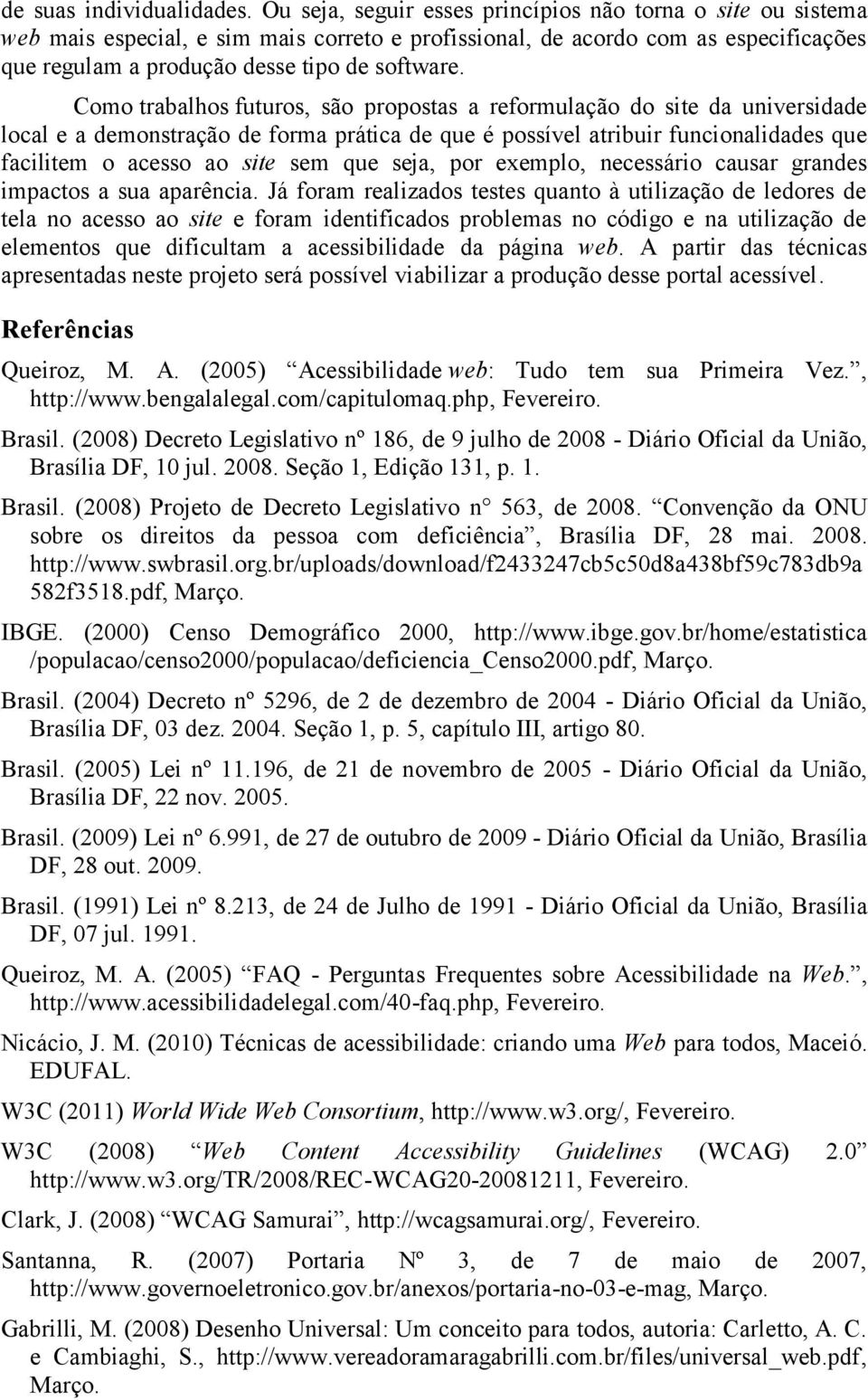 Como trabalhos futuros, são propostas a reformulação do site da universidade local e a demonstração de forma prática de que é possível atribuir funcionalidades que facilitem o acesso ao site sem que